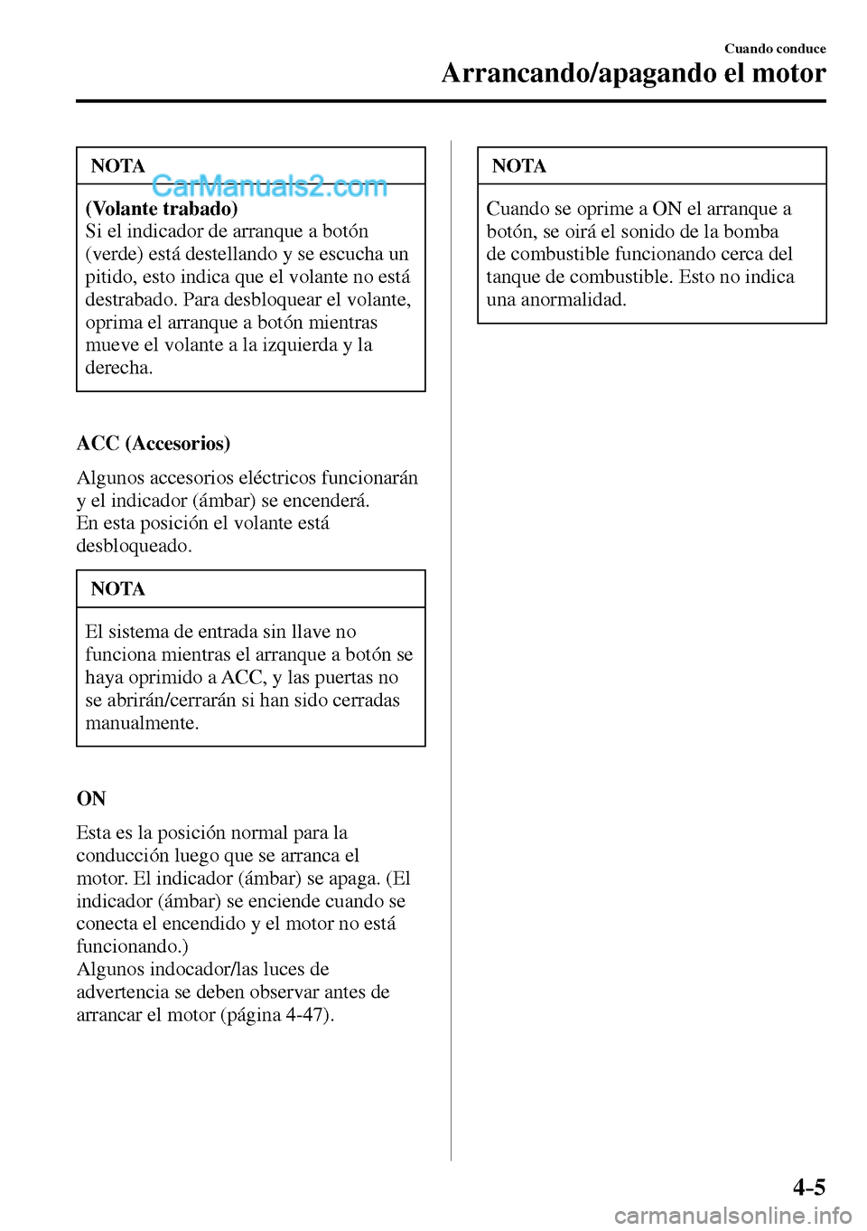 MAZDA MODEL MX-5 RF 2017  Manual del propietario (in Spanish) 4–5
Cuando conduce
Arrancando/apagando el motor
 NOTA
(Volante trabado)
 Si el indicador de arranque a botón 
(verde) está destellando y se escucha un 
pitido, esto indica que el volante no está 