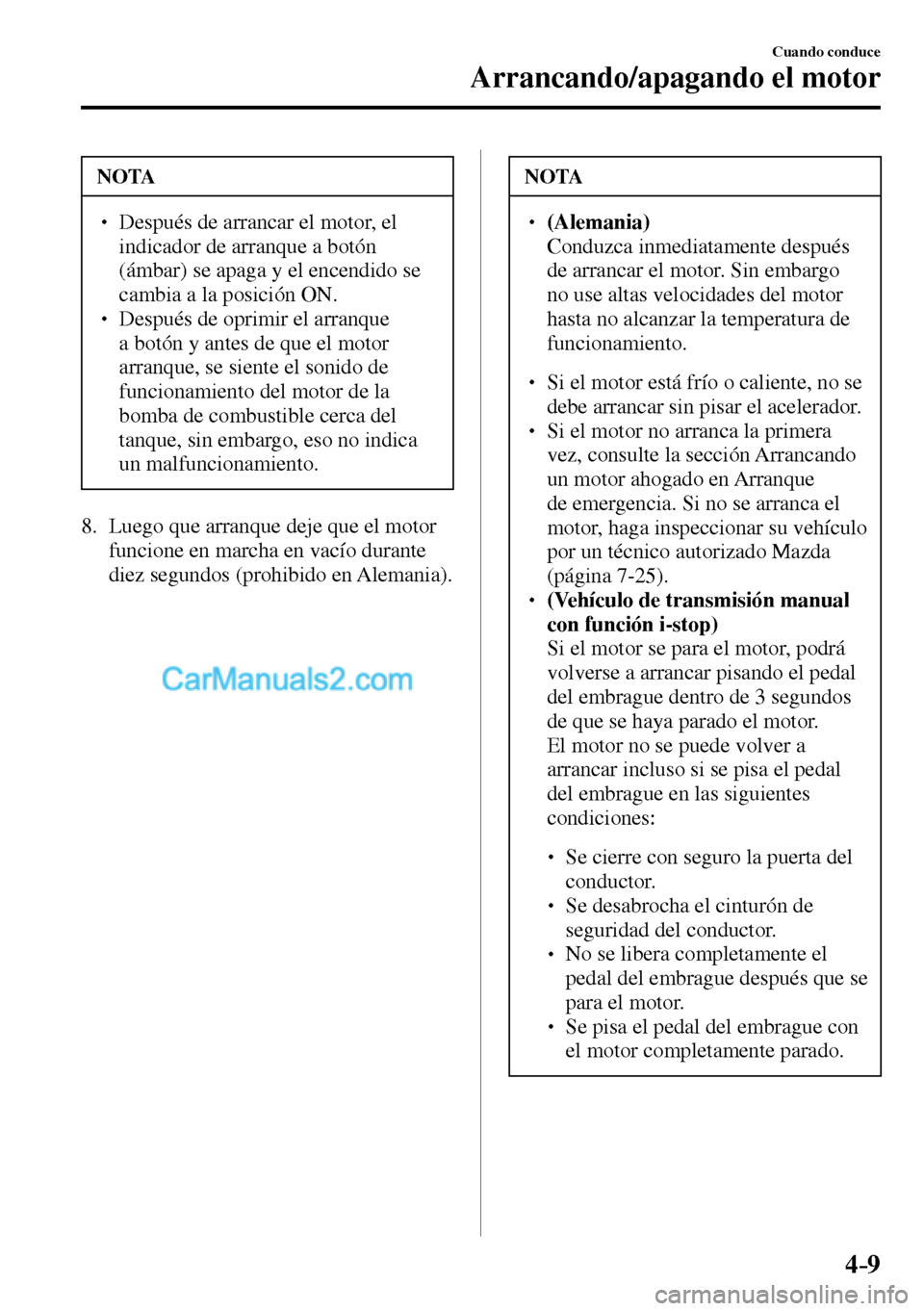MAZDA MODEL MX-5 RF 2017  Manual del propietario (in Spanish) 4–9
Cuando conduce
Arrancando/apagando el motor
 NOTA
� � ��  Después de arrancar el motor, el 
indicador de arranque a botón 
(ámbar) se apaga y el encendido se 
cambia a la posición ON. 
�