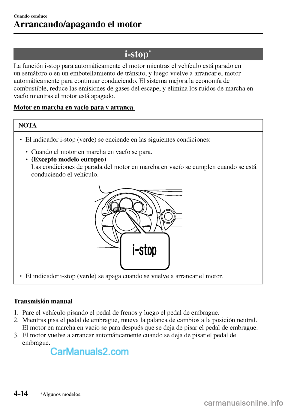 MAZDA MODEL MX-5 RF 2017  Manual del propietario (in Spanish) 4–14
Cuando conduce
Arrancando/apagando el motor
*Algunos modelos.
 i-stop *
            La  función  i-stop  para  automáticamente  el  motor  mientras  el  vehículo  está  parado  en 
un semá
