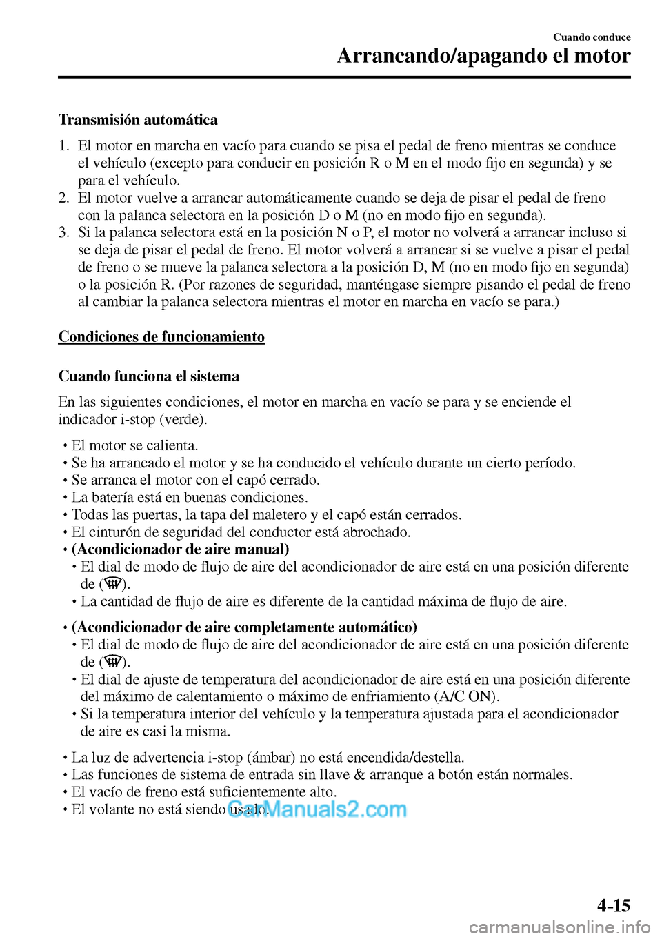 MAZDA MODEL MX-5 RF 2017  Manual del propietario (in Spanish) 4–15
Cuando conduce
Arrancando/apagando el motor
  Transmisión  automática
     1.   El motor en marcha en vacío para cuando se pisa el pedal de freno mientras se conduce 
el vehículo (excepto p
