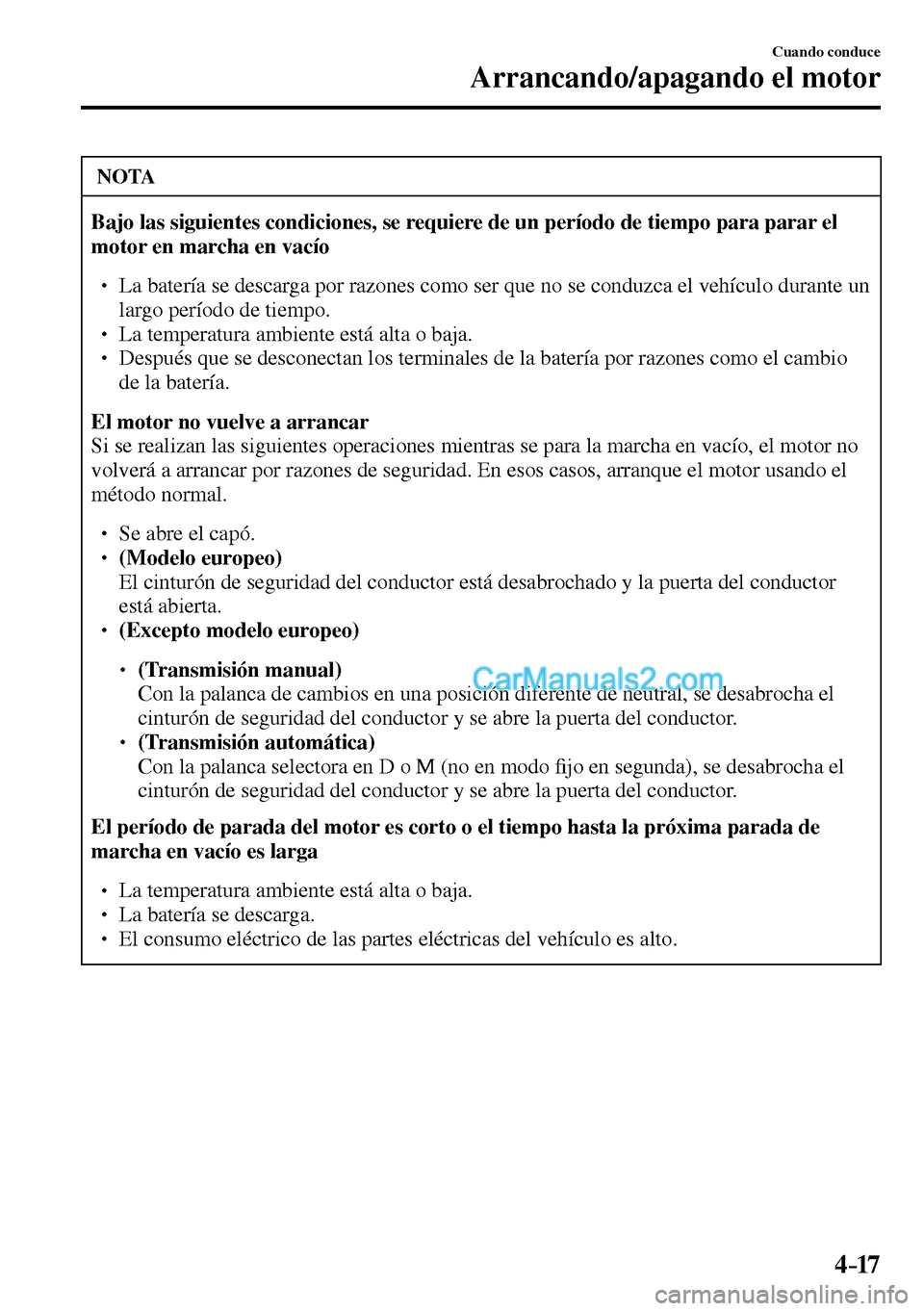 MAZDA MODEL MX-5 RF 2017  Manual del propietario (in Spanish) 4–17
Cuando conduce
Arrancando/apagando el motor
 NOTA
Bajo las siguientes condiciones, se requiere de un período de tiempo para parar el 
motor en marcha en vacío
� �
� ��  La batería se des