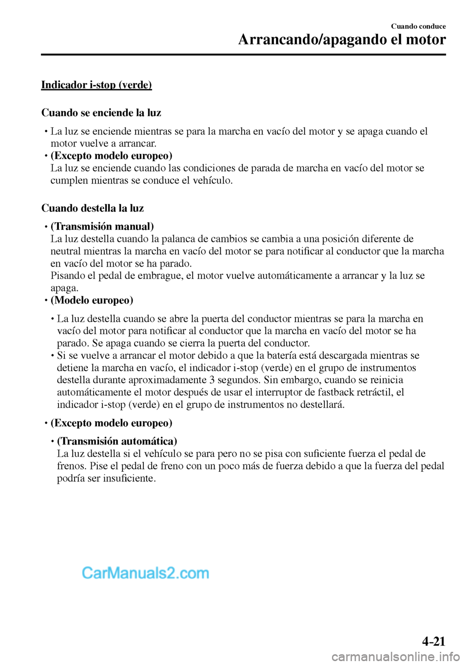 MAZDA MODEL MX-5 RF 2017  Manual del propietario (in Spanish) 4–21
Cuando conduce
Arrancando/apagando el motor
  Indicador  i-stop  (verde)
    Cuando  se  enciende  la  luz
� �
�
�
�
�
� �� La luz se enciende mientras se para la marcha en vacío del m