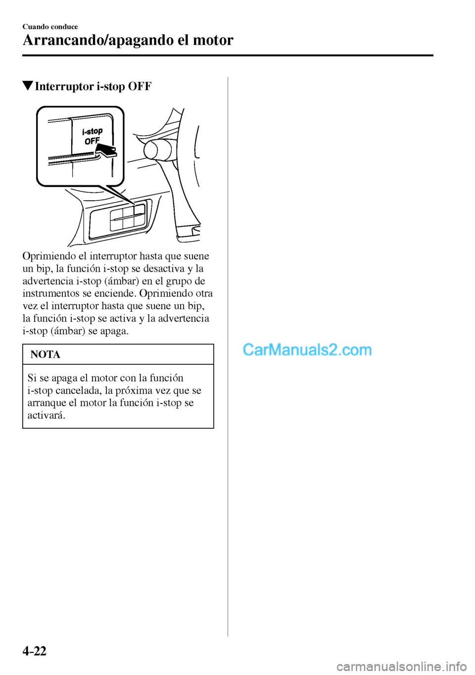 MAZDA MODEL MX-5 RF 2017  Manual del propietario (in Spanish) 4–22
Cuando conduce
Arrancando/apagando el motor
 Interruptor i-stop OFF
  Oprimiendo el interruptor hasta que suene 
un bip, la función i-stop se desactiva y la 
advertencia i-stop (ámbar) en el 