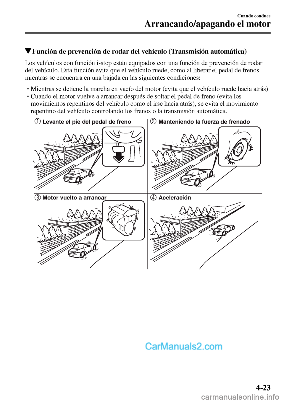 MAZDA MODEL MX-5 RF 2017  Manual del propietario (in Spanish) 4–23
Cuando conduce
Arrancando/apagando el motor
 Función de prevención de rodar del vehículo (Transmisión automática)
            Los vehículos con función i-stop están equipados con una fu