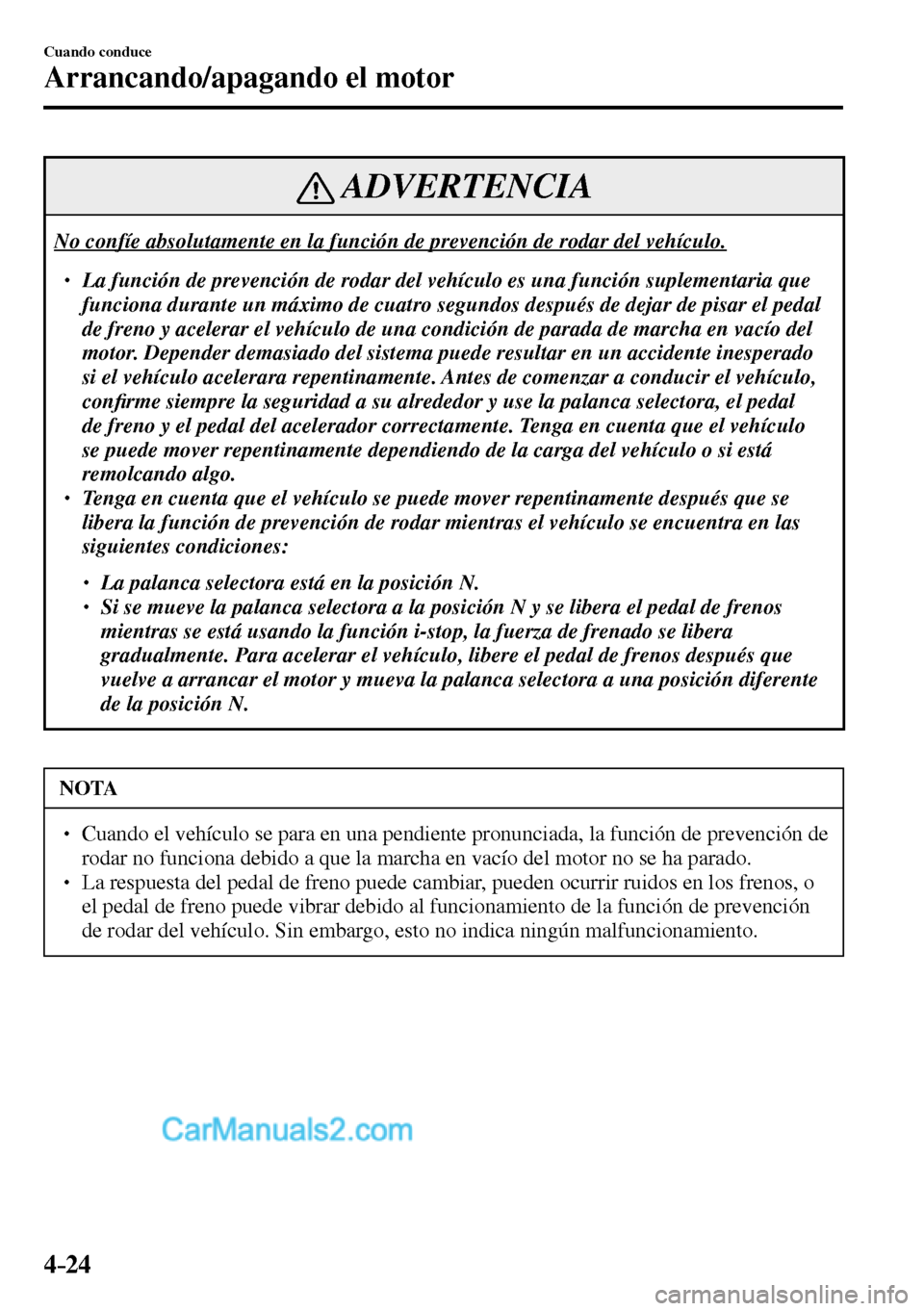 MAZDA MODEL MX-5 RF 2017  Manual del propietario (in Spanish) 4–24
Cuando conduce
Arrancando/apagando el motor
 ADVERTENCIA
 No confíe absolutamente en la función de prevención de rodar del vehículo. 
� �
� ��  La función de prevención de rodar del v