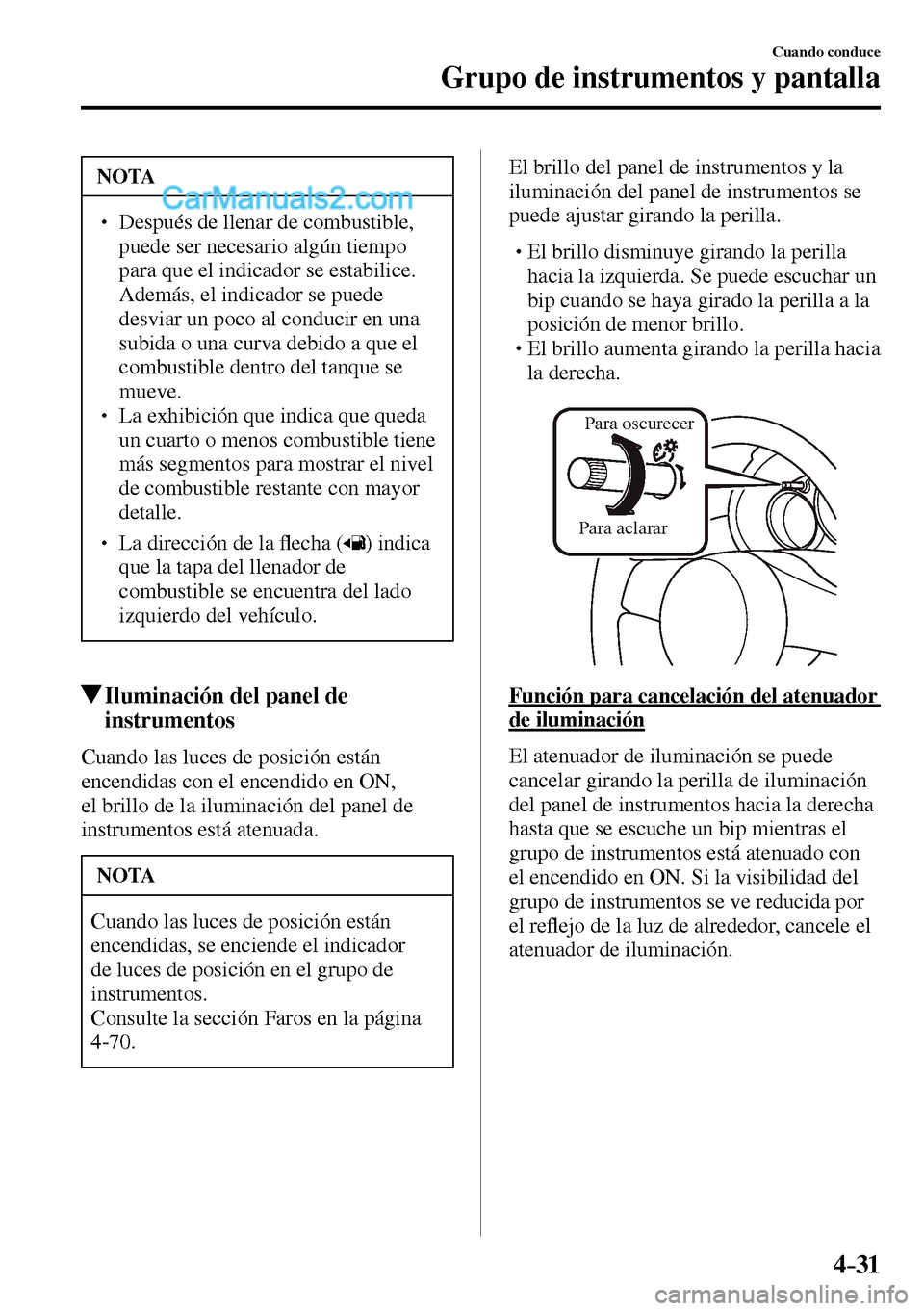 MAZDA MODEL MX-5 RF 2017  Manual del propietario (in Spanish) 4–31
Cuando conduce
Grupo de instrumentos y pantalla
 NOTA
� � ��  Después de llenar de combustible, 
puede ser necesario algún tiempo 
para que el indicador se estabilice. 
Además, el indicad