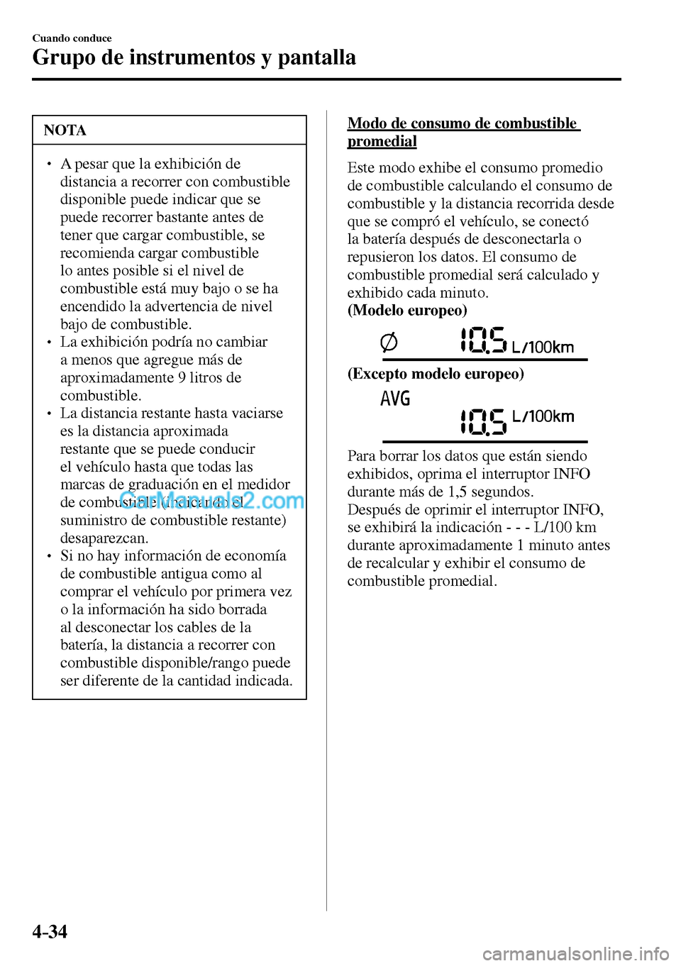 MAZDA MODEL MX-5 RF 2017  Manual del propietario (in Spanish) 4–34
Cuando conduce
Grupo de instrumentos y pantalla
 NOTA
� � ��  A pesar que la exhibición de 
distancia a recorrer con combustible 
disponible puede indicar que se 
puede recorrer bastante an