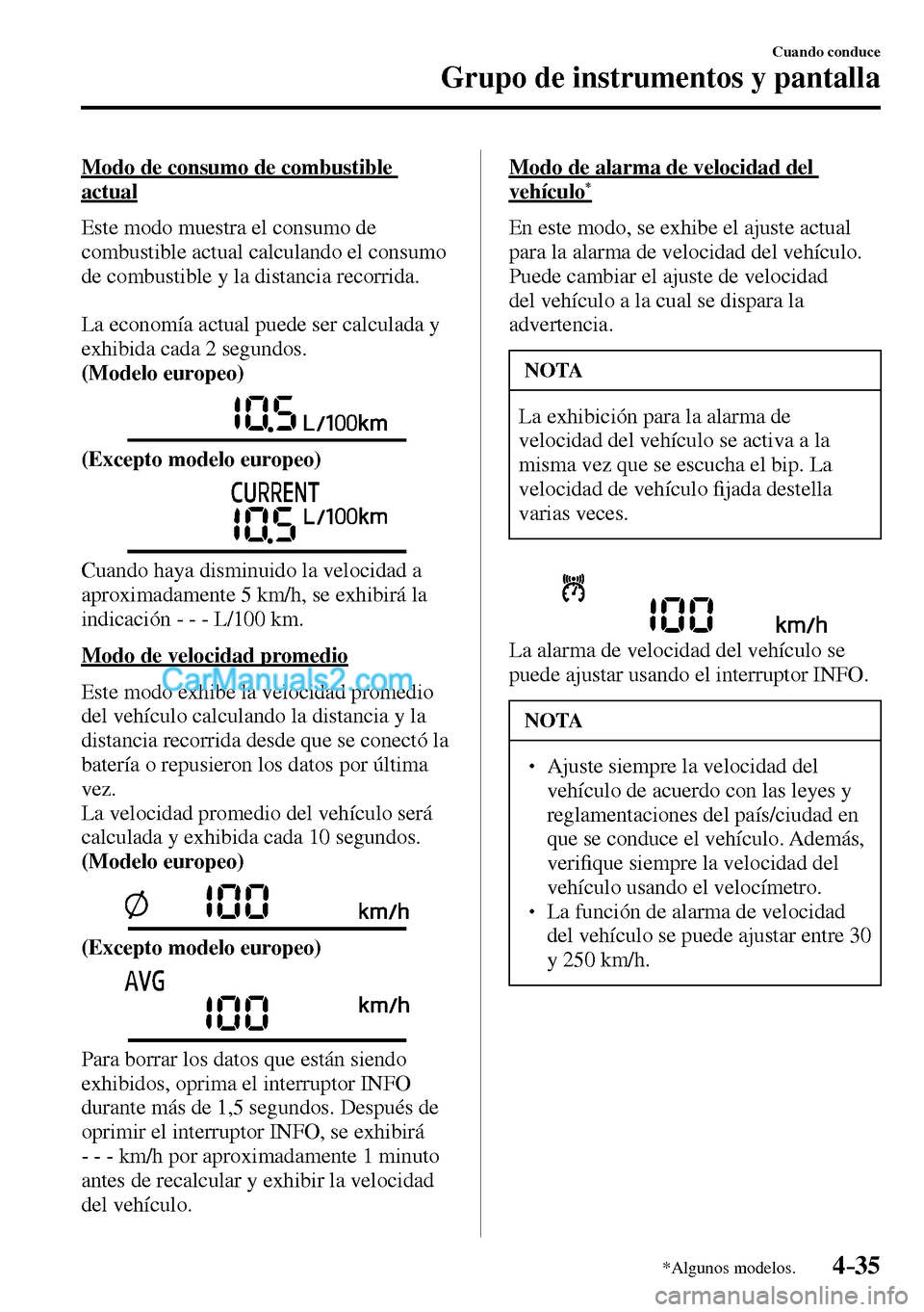 MAZDA MODEL MX-5 RF 2017  Manual del propietario (in Spanish) 4–35
Cuando conduce
Grupo de instrumentos y pantalla
*Algunos modelos.
  Modo de consumo de combustible 
actual
    Este modo muestra el consumo de 
combustible actual calculando el consumo 
de comb