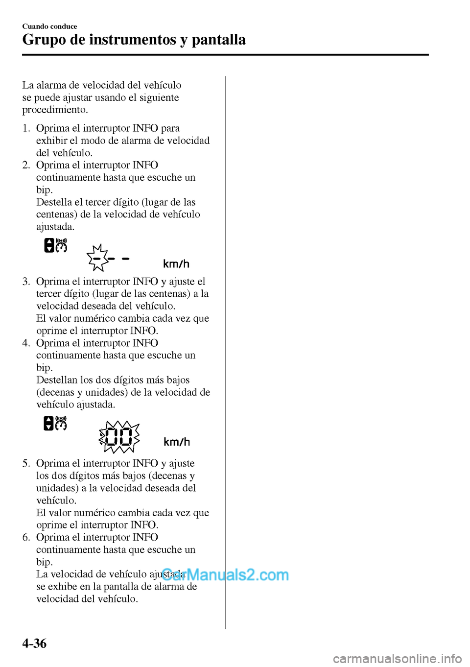 MAZDA MODEL MX-5 RF 2017  Manual del propietario (in Spanish) 4–36
Cuando conduce
Grupo de instrumentos y pantalla
  La alarma de velocidad del vehículo 
se puede ajustar usando el siguiente 
procedimiento.
   1.   Oprima  el  interruptor   INFO   para 
exhib