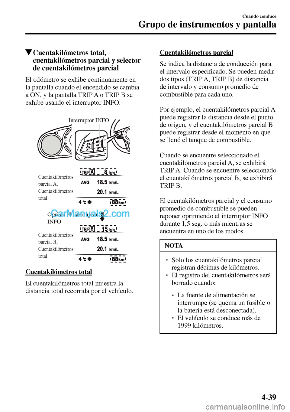 MAZDA MODEL MX-5 RF 2017  Manual del propietario (in Spanish) 4–39
Cuando conduce
Grupo de instrumentos y pantalla
 Cuentakilómetros  total, 
cuentakilómetros parcial y selector 
de cuentakilómetros parcial
                El  odómetro  se  exhibe  continu