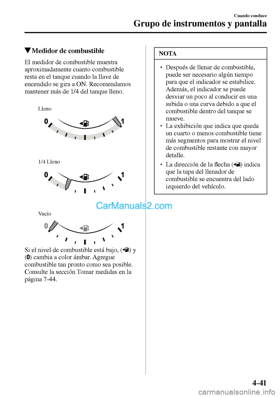 MAZDA MODEL MX-5 RF 2017  Manual del propietario (in Spanish) 4–41
Cuando conduce
Grupo de instrumentos y pantalla
 Medidor de combustible
              El  medidor  de  combustible  muestra 
aproximadamente cuanto combustible 
resta en el tanque cuando la lla