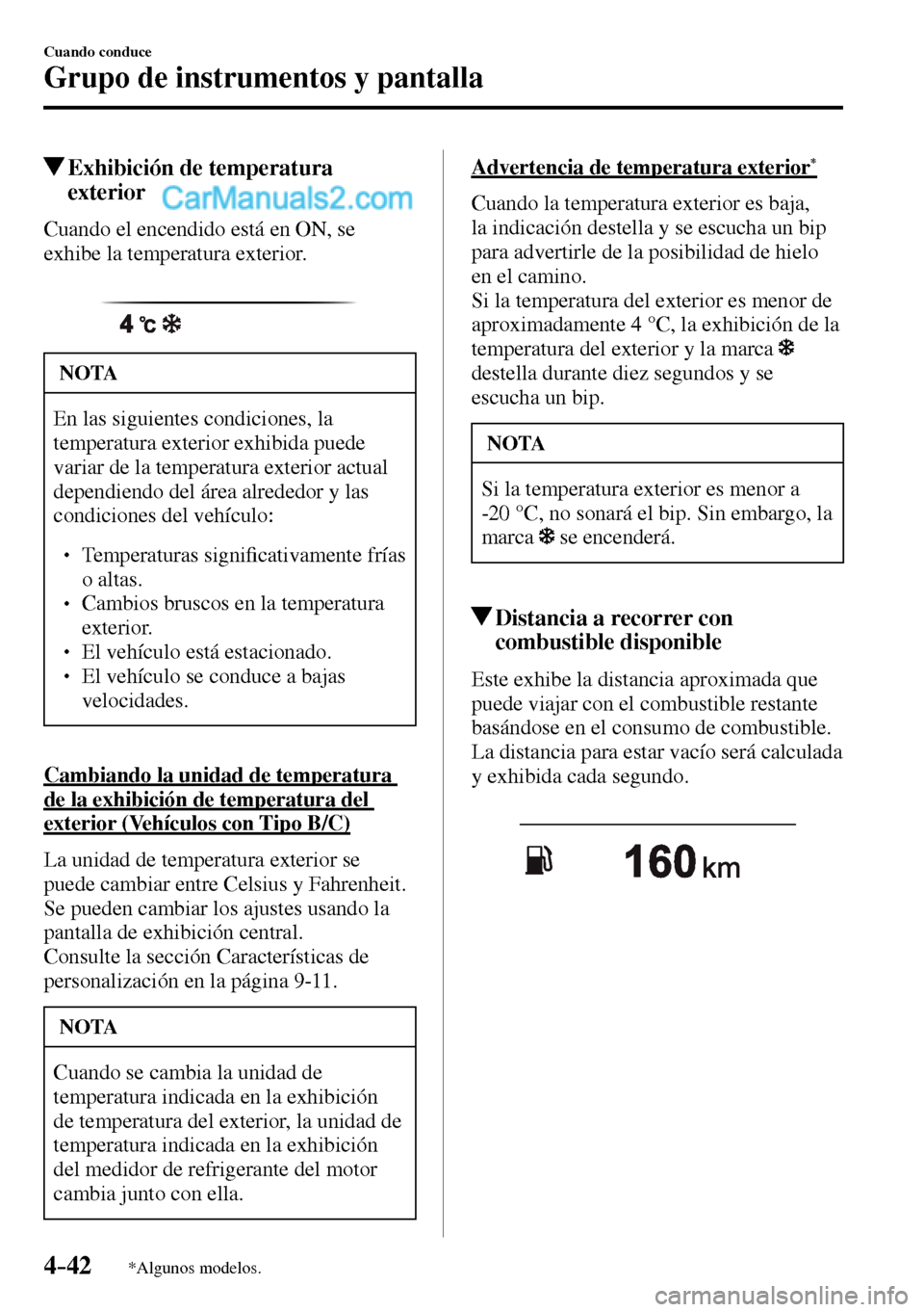 MAZDA MODEL MX-5 RF 2017  Manual del propietario (in Spanish) 4–42
Cuando conduce
Grupo de instrumentos y pantalla
*Algunos modelos.
 Exhibición de temperatura 
exterior
                Cuando  el  encendido  está  en  ON,  se 
exhibe la temperatura exterior
