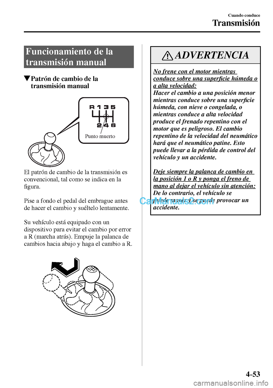MAZDA MODEL MX-5 RF 2017  Manual del propietario (in Spanish) 4–53
Cuando conduce
Transmisión
      Funcionamiento  de  la 
transmisión manual
 Patrón de cambio de la 
transmisión manual
Punto muerto
  El patrón de cambio de la transmisión es 
convencion