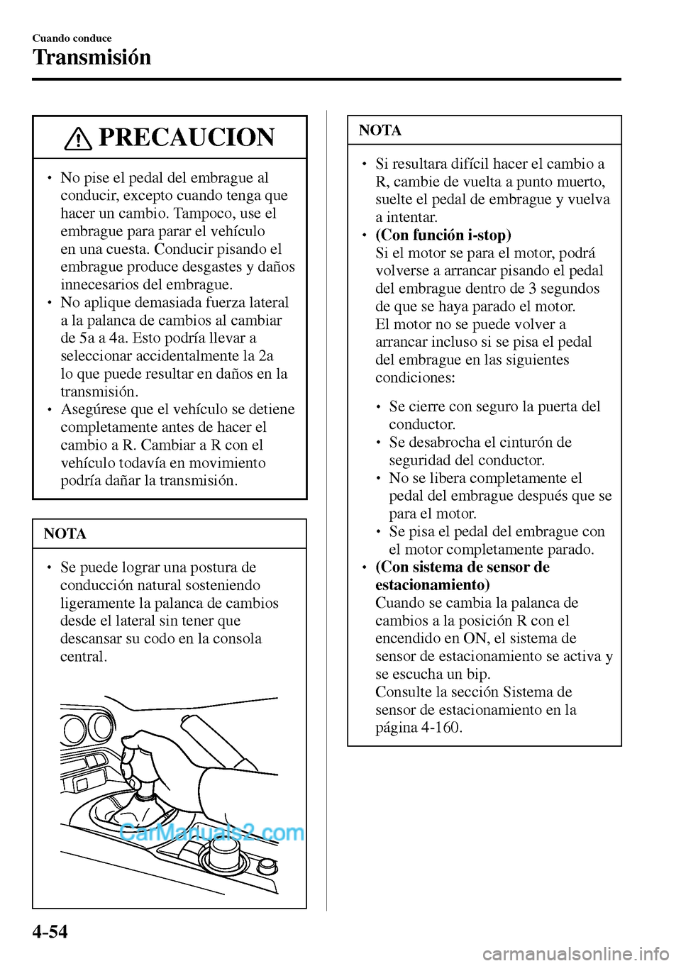 MAZDA MODEL MX-5 RF 2017  Manual del propietario (in Spanish) 4–54
Cuando conduce
Transmisión
 PRECAUCION
� � ��  No pise el pedal del embrague al 
conducir, excepto cuando tenga que 
hacer un cambio. Tampoco, use el 
embrague para parar el vehículo 
en u