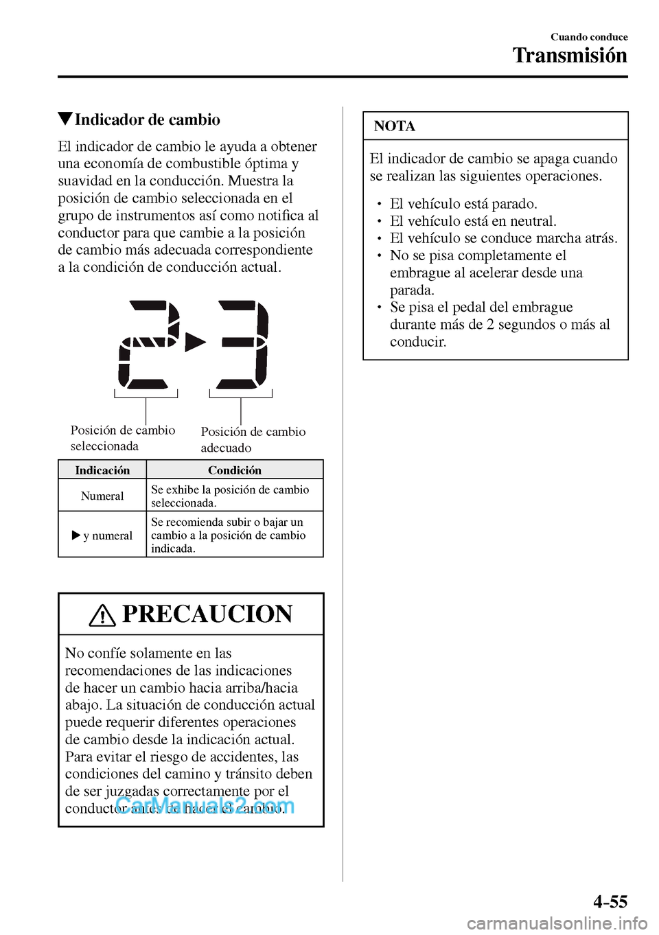 MAZDA MODEL MX-5 RF 2017  Manual del propietario (in Spanish) 4–55
Cuando conduce
Transmisión
 Indicador de cambio
    El indicador de cambio le ayuda a obtener 
una economía de combustible óptima y 
suavidad en la conducción. Muestra la 
posición de camb