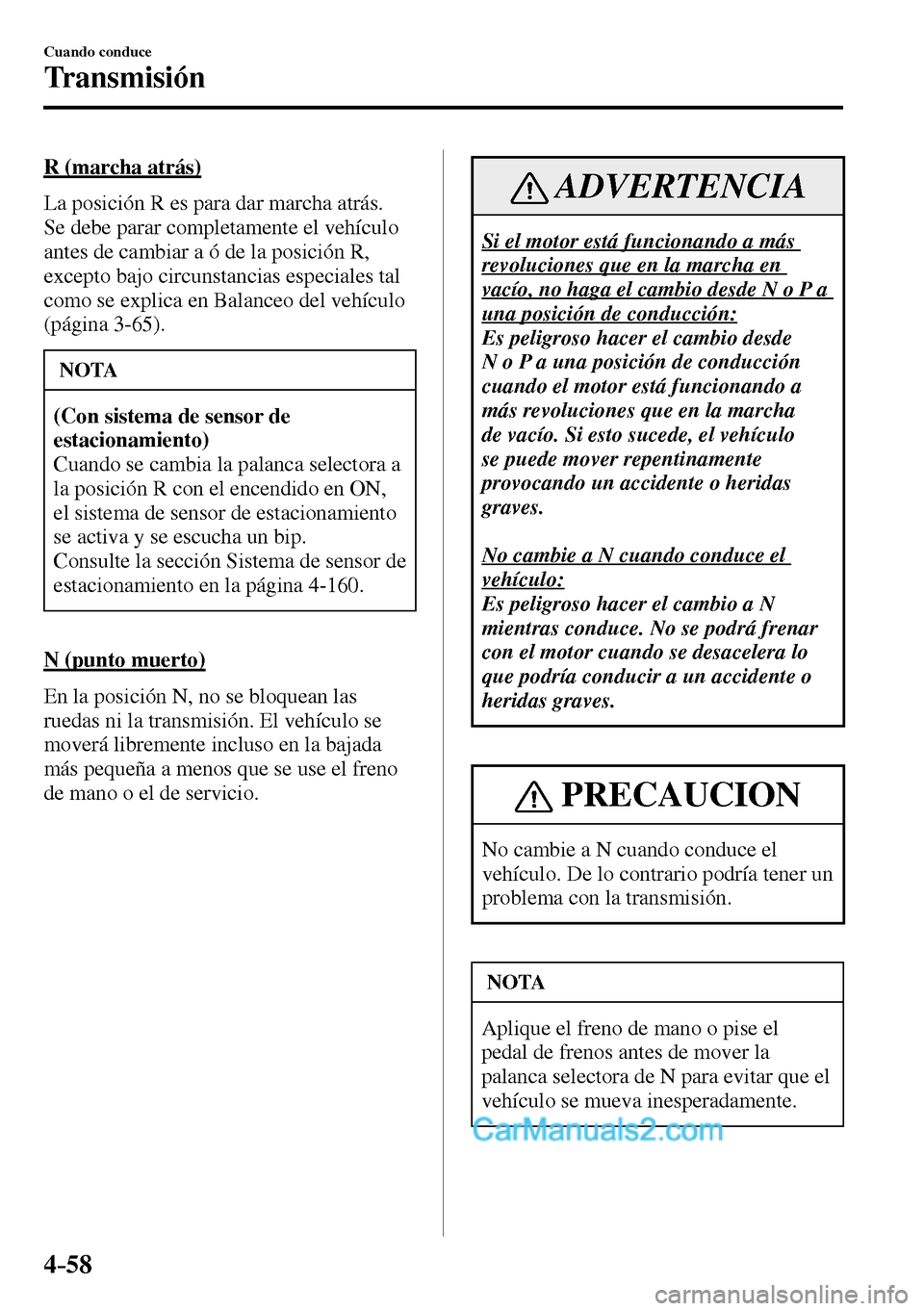 MAZDA MODEL MX-5 RF 2017  Manual del propietario (in Spanish) 4–58
Cuando conduce
Transmisión
  R  (marcha  atrás)
    La posición R es para dar marcha atrás. 
Se debe parar completamente el vehículo 
antes de cambiar a ó de la posición R, 
excepto bajo