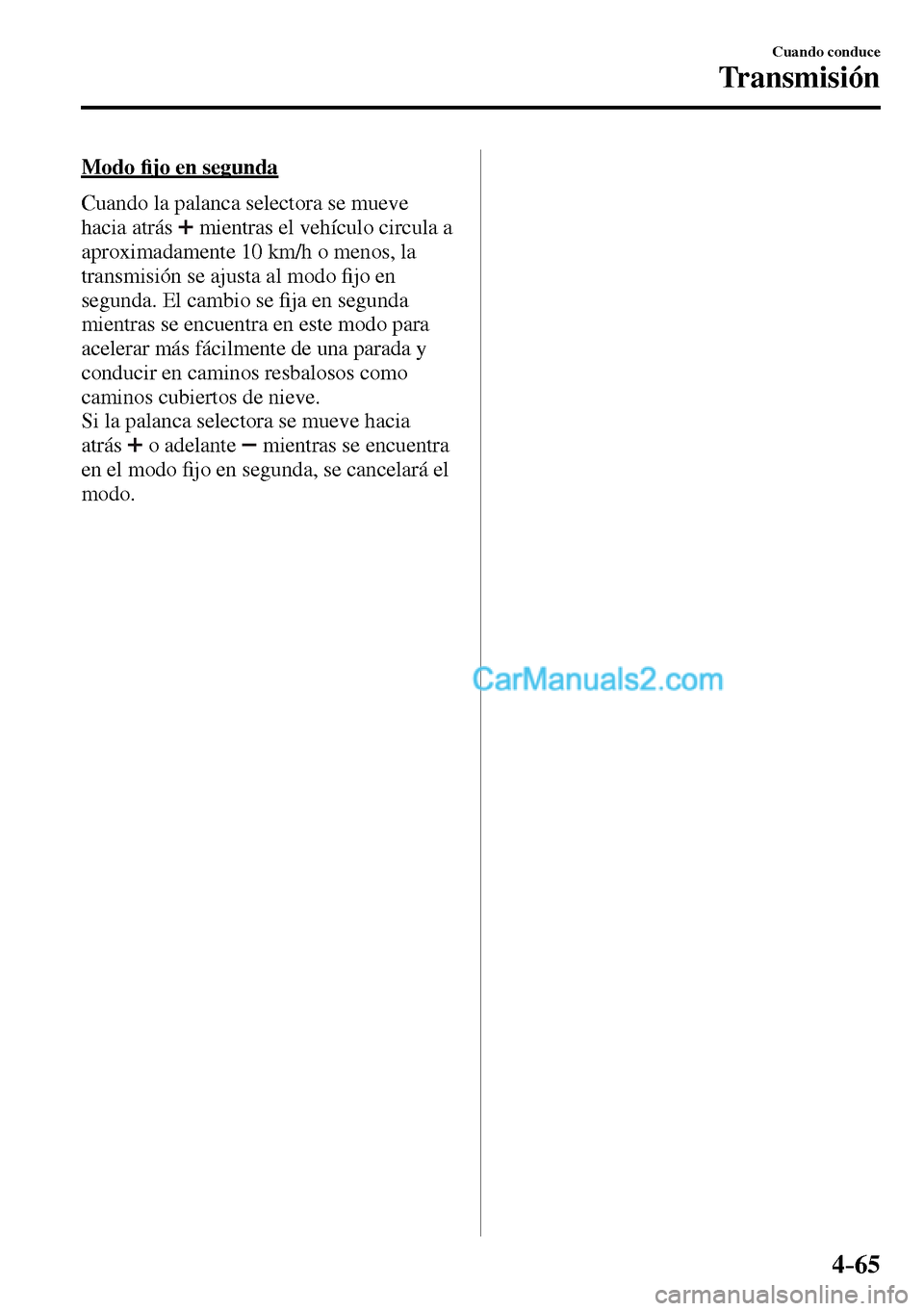 MAZDA MODEL MX-5 RF 2017  Manual del propietario (in Spanish) 4–65
Cuando conduce
Transmisión
  M o d o  �¿ jo en segunda
    Cuando la palanca selectora se mueve 
hacia atrás
 mientras el vehículo circula a 
aproximadamente 10 km/h o menos, la 
transmisi