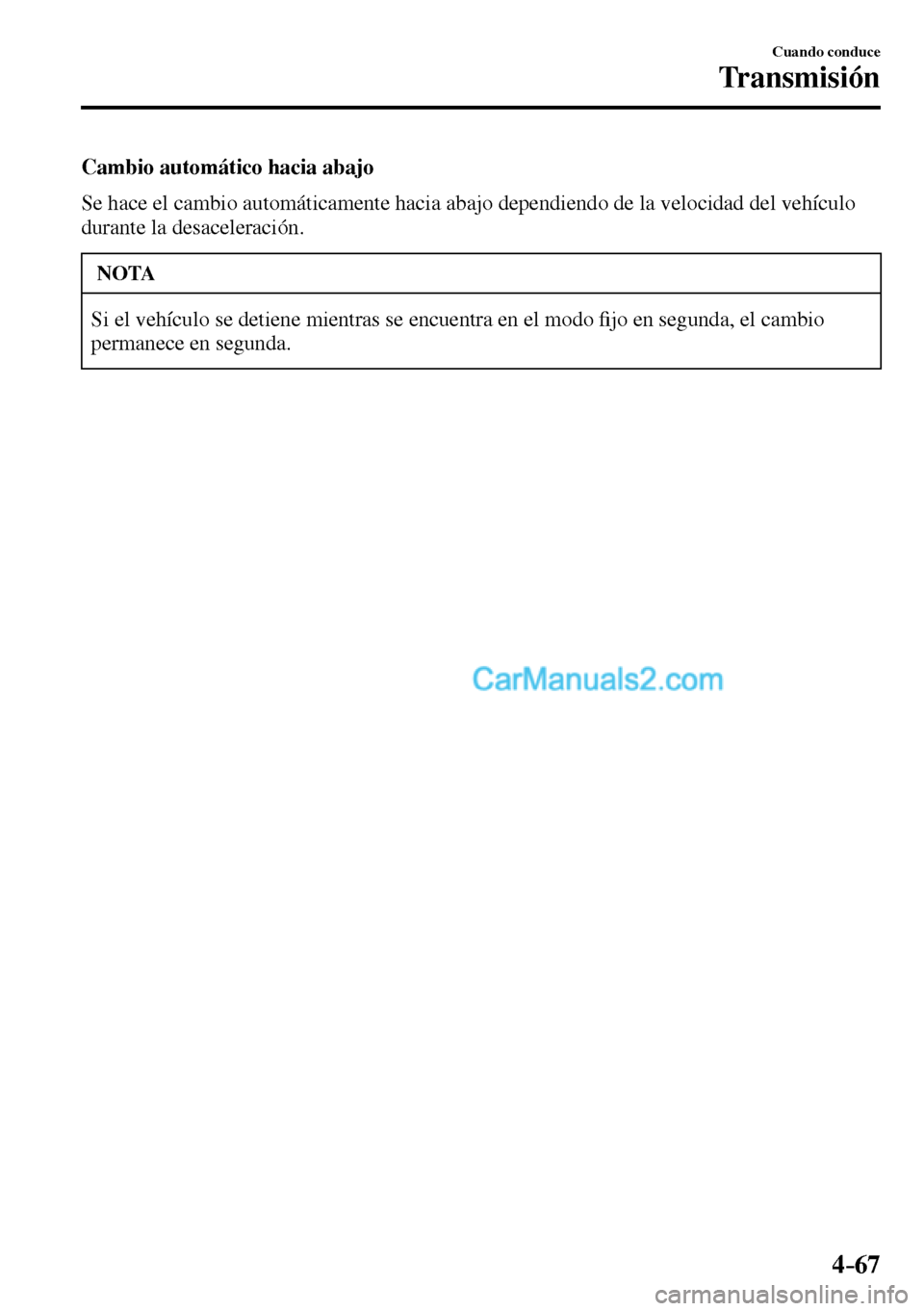MAZDA MODEL MX-5 RF 2017 Manual del propietario (in Spanish) 4–67
Cuando conduce
Transmisión
Cambio automático hacia abajo
Se hace el cambio automáticamente hacia abajo dependiendo de la velocidad del vehÃculo
durante la desaceleración.
NOTA
Si MAZDA MODEL MX-5 RF 2017 Manual del propietario (in Spanish) 4–67
Cuando conduce
Transmisión
Cambio automático hacia abajo
Se hace el cambio automáticamente hacia abajo dependiendo de la velocidad del vehÃculo
durante la desaceleración.
NOTA
Si