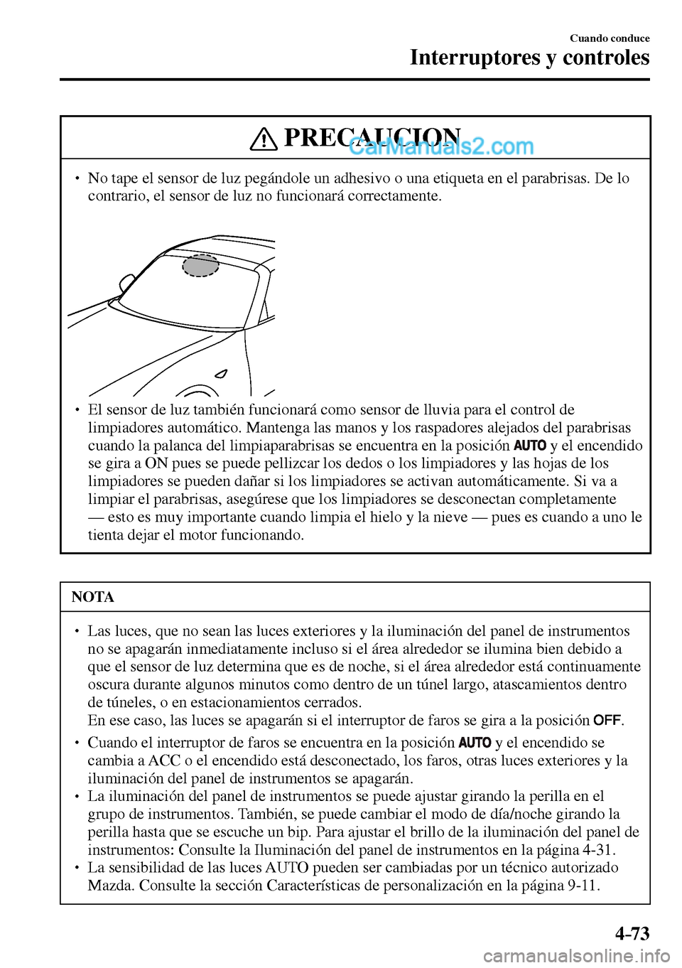 MAZDA MODEL MX-5 RF 2017  Manual del propietario (in Spanish) 4–73
Cuando conduce
Interruptores y controles
 PRECAUCION
� � ��  No tape el sensor de luz pegándole un adhesivo o una etiqueta en el parabrisas. De lo 
contrario, el sensor de luz no funcionar