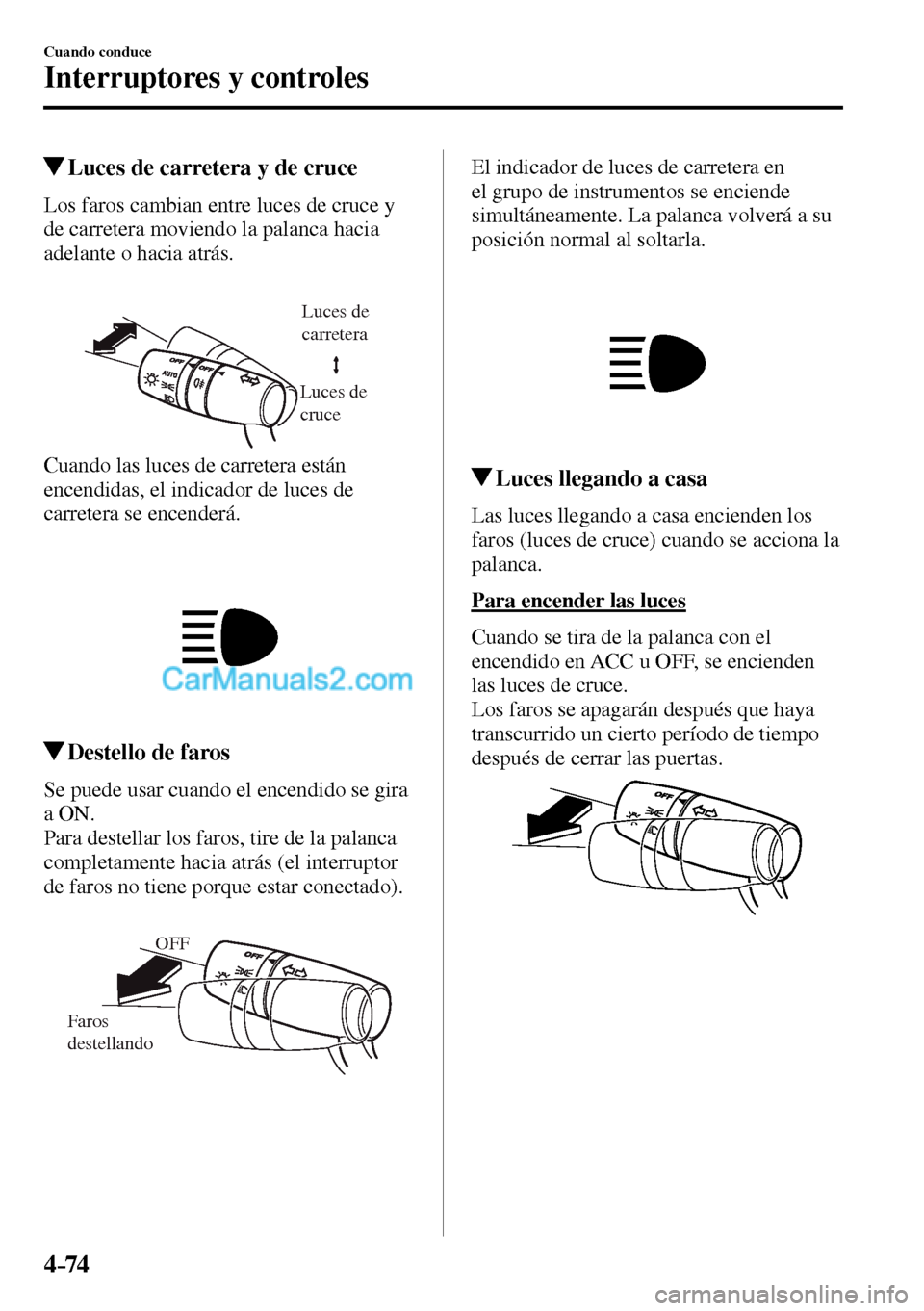 MAZDA MODEL MX-5 RF 2017  Manual del propietario (in Spanish) 4–74
Cuando conduce
Interruptores y controles
 Luces de carretera y de cruce
            Los  faros  cambian  entre  luces  de  cruce  y 
de carretera moviendo la palanca hacia 
adelante o hacia atr