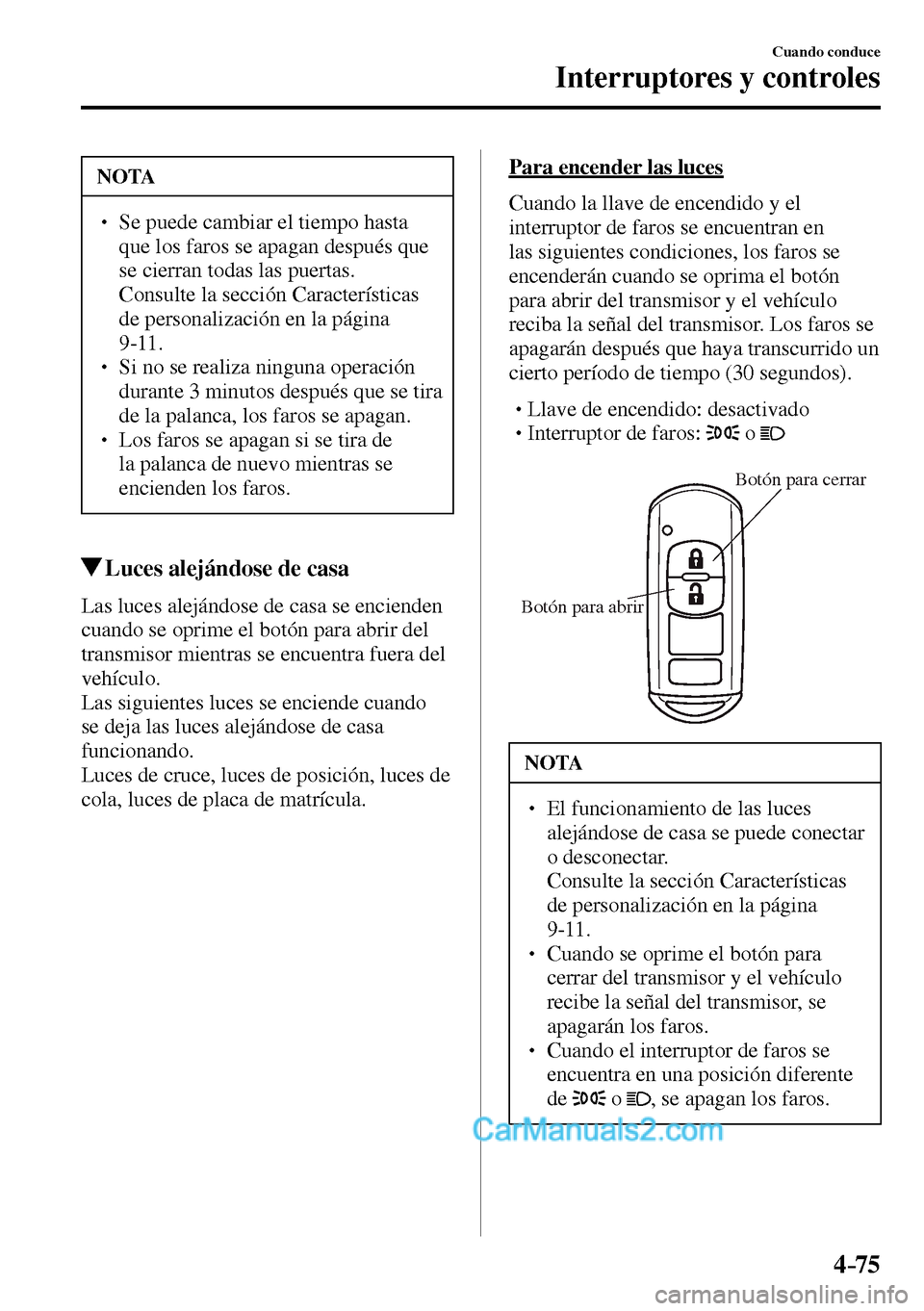 MAZDA MODEL MX-5 RF 2017  Manual del propietario (in Spanish) 4–75
Cuando conduce
Interruptores y controles
 NOTA
� � ��  Se puede cambiar el tiempo hasta 
que los faros se apagan después que 
se cierran todas las puertas. 
�  Consulte la sección Caracte