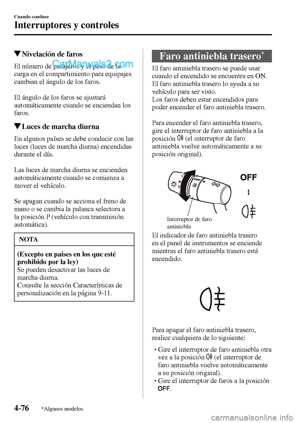 MAZDA MODEL MX-5 RF 2017  Manual del propietario (in Spanish) 4–76
Cuando conduce
Interruptores y controles
*Algunos modelos.
 Nivelación de faros
            El  número  de  pasajeros  y  el  peso  de  la 
carga en el compartimiento para equipajes 
cambian 