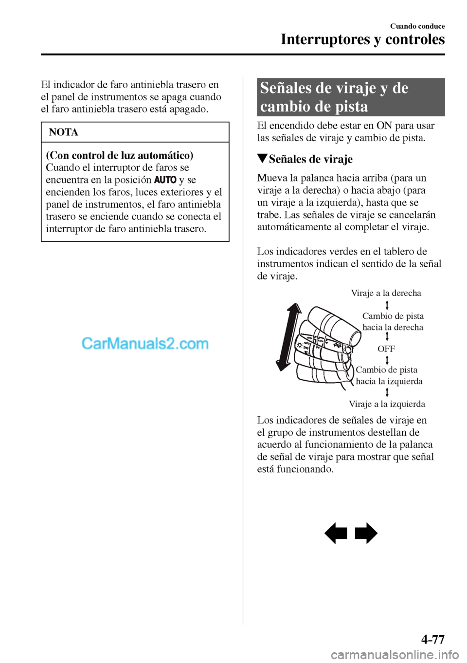 MAZDA MODEL MX-5 RF 2017  Manual del propietario (in Spanish) 4–77
Cuando conduce
Interruptores y controles
  El indicador de faro antiniebla trasero en 
el panel de instrumentos se apaga cuando 
el faro antiniebla trasero está apagado.
 NOTA
(Con control de 