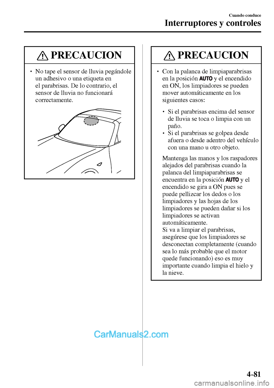 MAZDA MODEL MX-5 RF 2017  Manual del propietario (in Spanish) 4–81
Cuando conduce
Interruptores y controles
 PRECAUCION
� � ��  No tape el sensor de lluvia pegándole 
un adhesivo o una etiqueta en 
el parabrisas. De lo contrario, el 
sensor de lluvia no fu