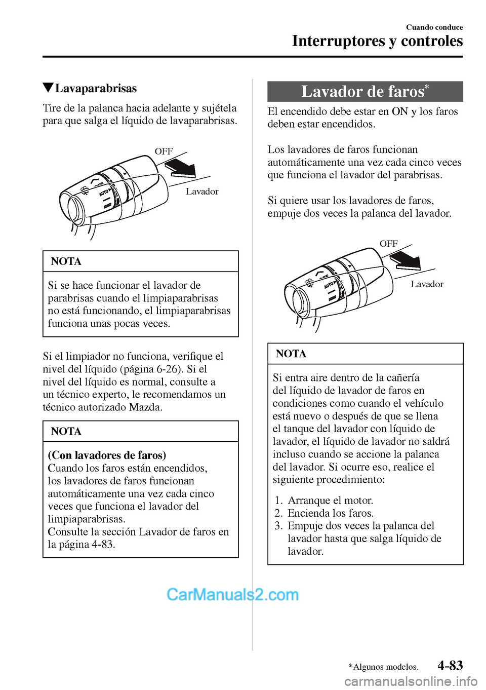 MAZDA MODEL MX-5 RF 2017  Manual del propietario (in Spanish) 4–83
Cuando conduce
Interruptores y controles
*Algunos modelos.
 Lavaparabrisas
            Tire  de  la  palanca  hacia  adelante  y  sujétela 
para que salga el líquido de lavaparabrisas.
Lavado