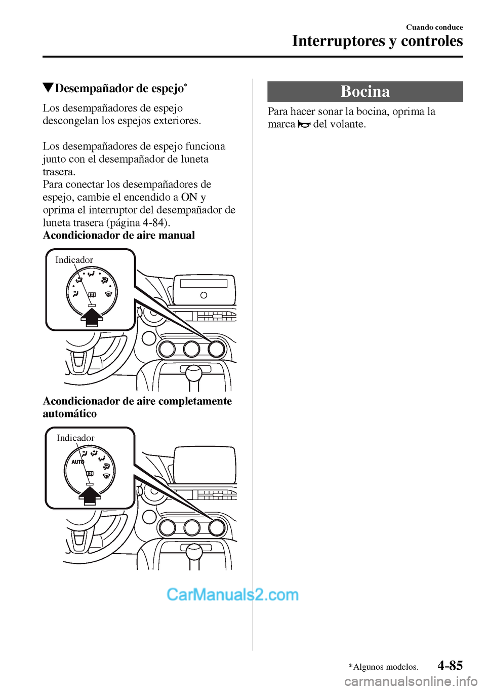 MAZDA MODEL MX-5 RF 2017  Manual del propietario (in Spanish) 4–85
Cuando conduce
Interruptores y controles
*Algunos modelos.
 Desempañador de espejo *
              Los  desempañadores  de  espejo 
descongelan los espejos exteriores.
  Los desempañadores d