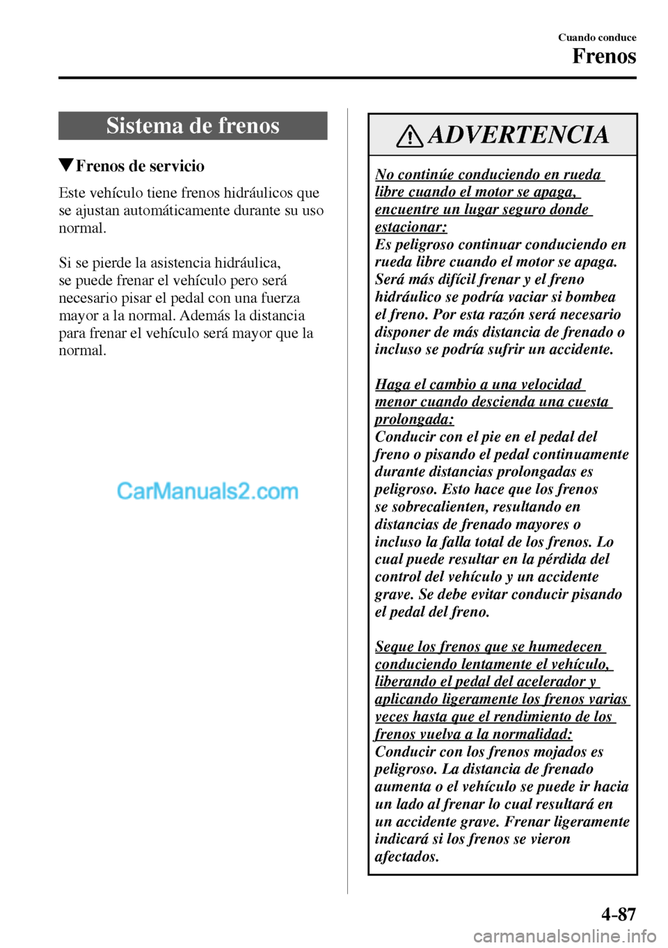 MAZDA MODEL MX-5 RF 2017  Manual del propietario (in Spanish) 4–87
Cuando conduce
Frenos
      Sistema  de  frenos
 Frenos de servicio
              Este  vehículo  tiene  frenos  hidráulicos  que 
se ajustan automáticamente durante su uso 
normal.
  Si se 