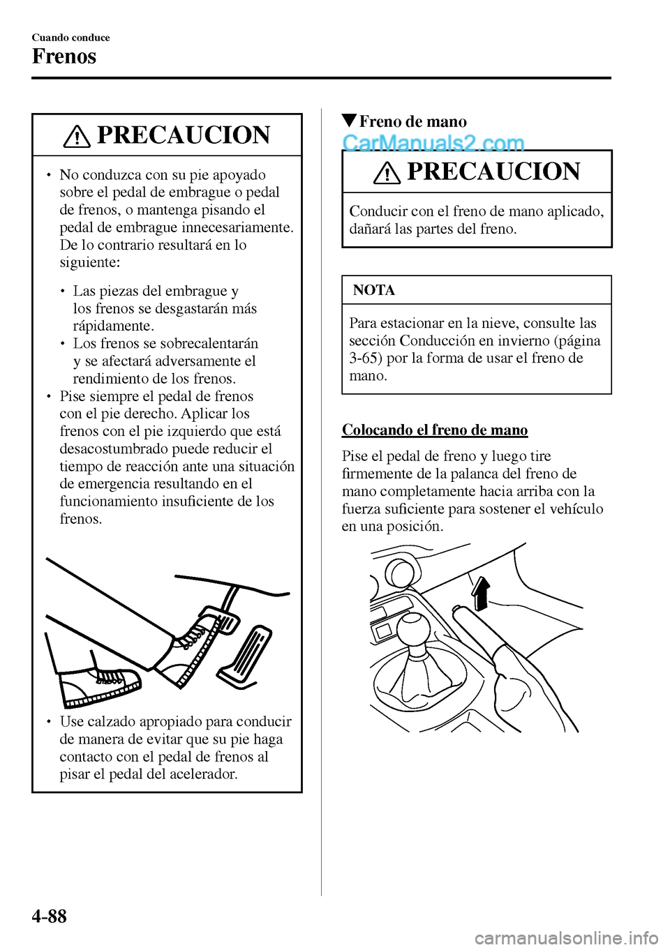 MAZDA MODEL MX-5 RF 2017  Manual del propietario (in Spanish) 4–88
Cuando conduce
Frenos
 PRECAUCION
� � ��  No conduzca con su pie apoyado 
sobre el pedal de embrague o pedal 
de frenos, o mantenga pisando el 
pedal de embrague innecesariamente. 
De lo con