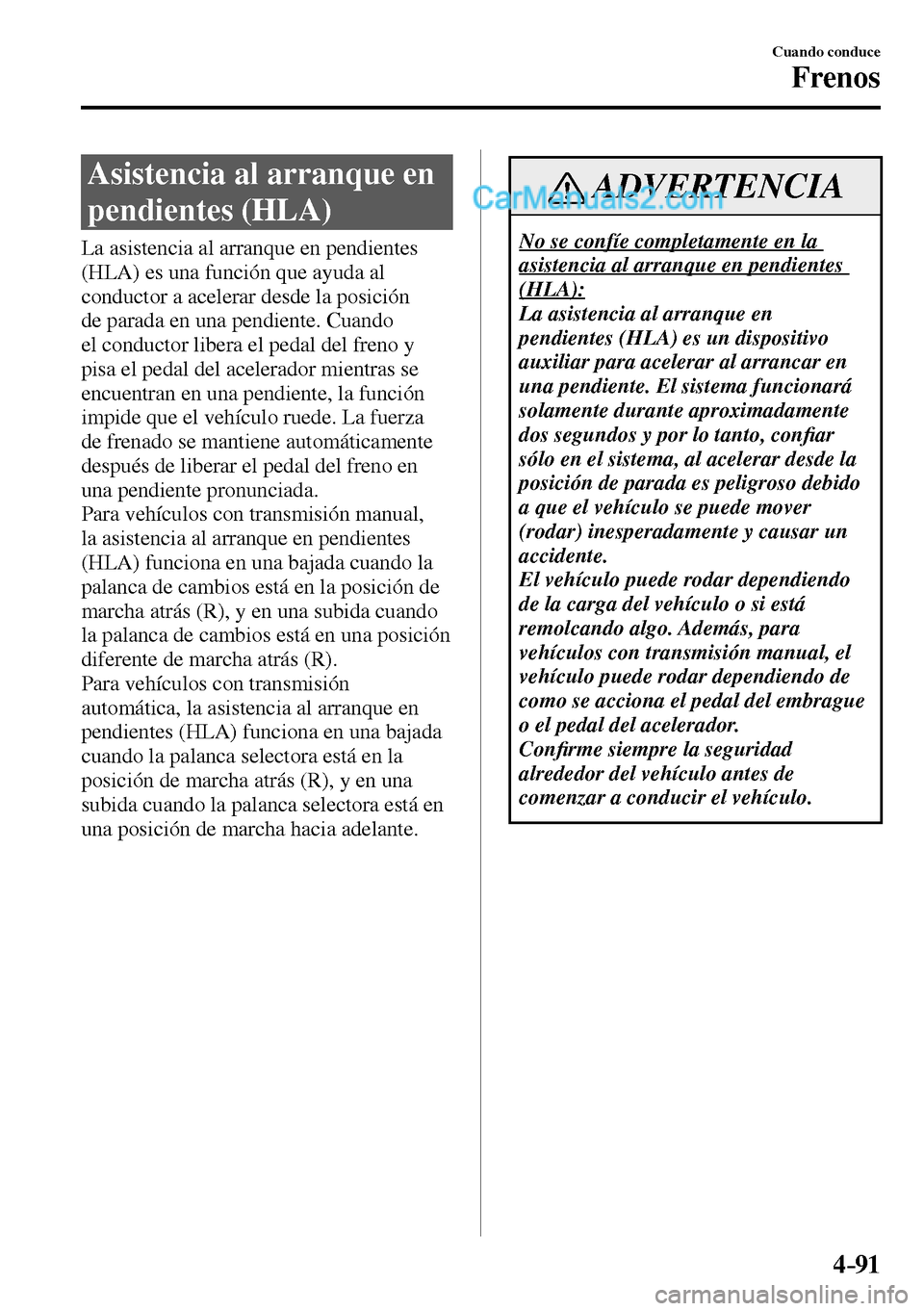MAZDA MODEL MX-5 RF 2017  Manual del propietario (in Spanish) 4–91
Cuando conduce
Frenos
 Asistencia al arranque en 
pendientes (HLA)
            La  asistencia  al  arranque  en  pendientes 
(HLA) es una función que ayuda al 
conductor a acelerar desde la po