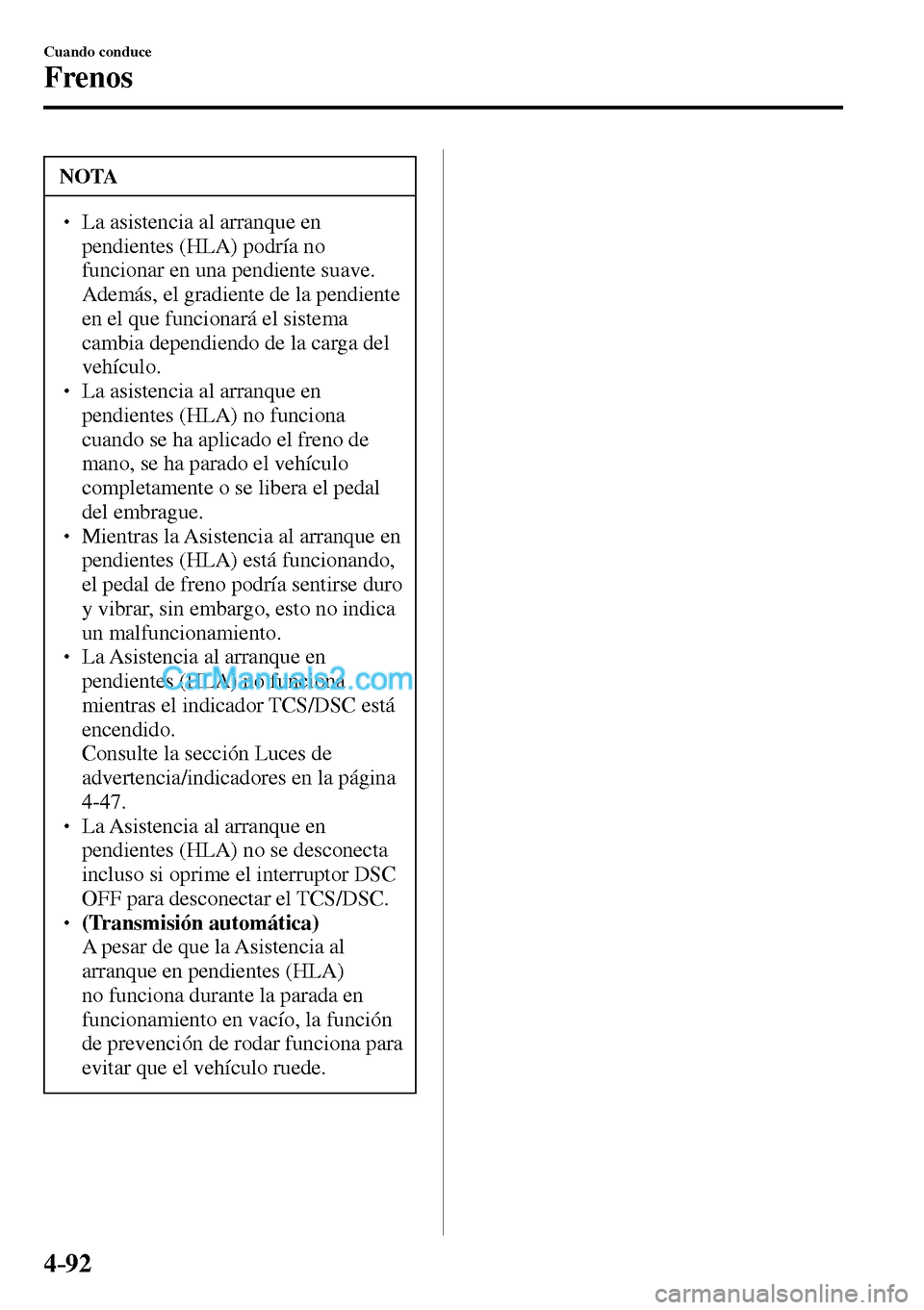 MAZDA MODEL MX-5 RF 2017  Manual del propietario (in Spanish) 4–92
Cuando conduce
Frenos
 NOTA
� � ��  La asistencia al arranque en 
pendientes (HLA) podría no 
funcionar en una pendiente suave. 
Además, el gradiente de la pendiente 
en el que funcionará
