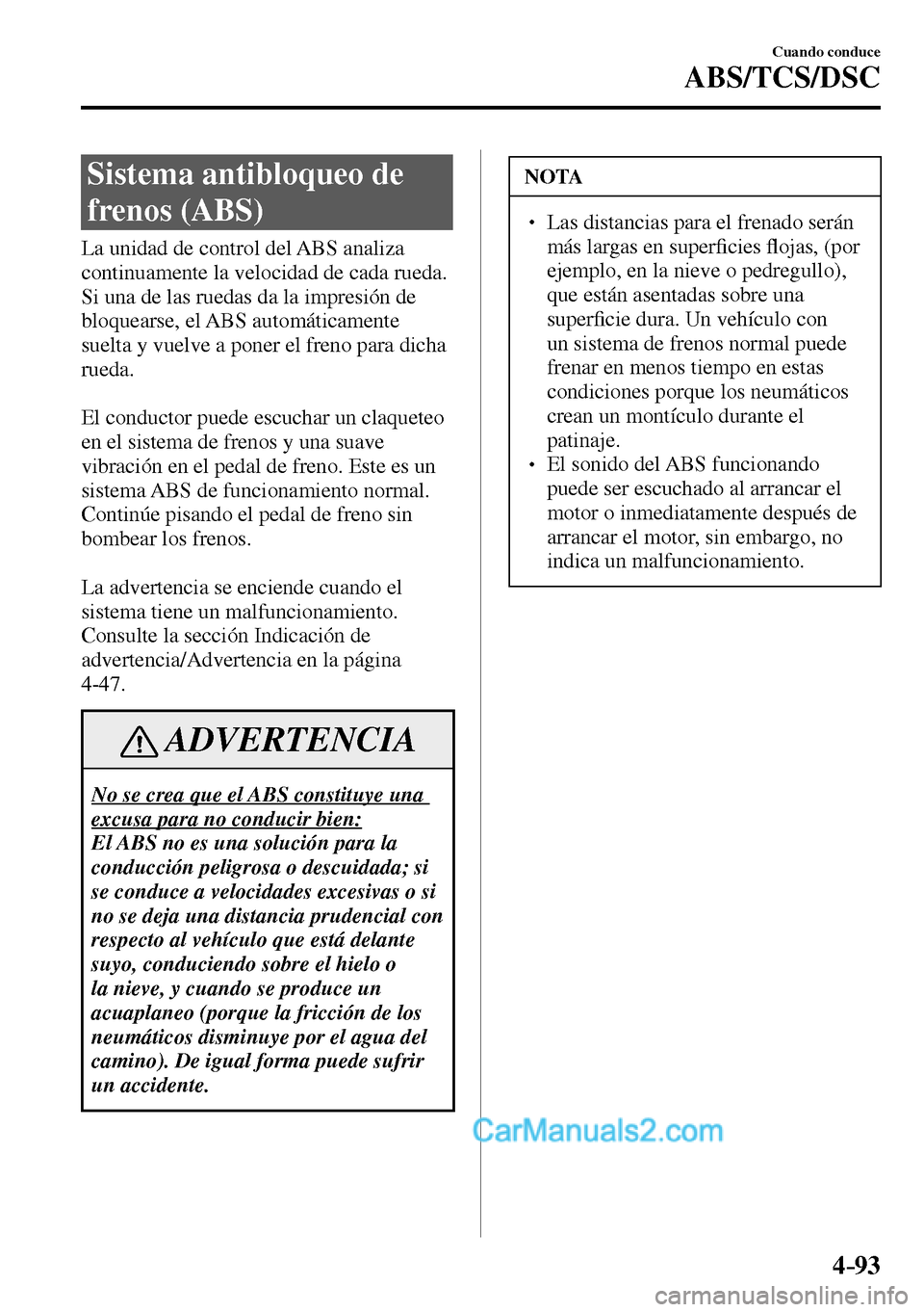 MAZDA MODEL MX-5 RF 2017  Manual del propietario (in Spanish) 4–93
Cuando conduce
ABS/TCS/DSC
      Sistema  antibloqueo  de 
frenos (ABS)
            La  unidad  de  control  del  ABS  analiza 
continuamente la velocidad de cada rueda. 
Si una de las ruedas d