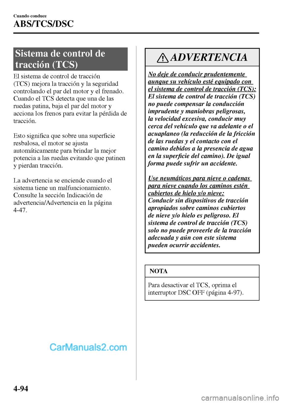 MAZDA MODEL MX-5 RF 2017  Manual del propietario (in Spanish) 4–94
Cuando conduce
ABS/TCS/DSC
 Sistema de control de 
tracción (TCS)
            El  sistema  de  control  de  tracción 
(TCS) mejora la tracción y la seguridad 
controlando el par del motor y 