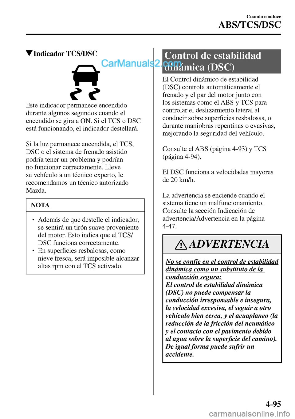 MAZDA MODEL MX-5 RF 2017  Manual del propietario (in Spanish) 4–95
Cuando conduce
ABS/TCS/DSC
 Indicador  TCS/DSC
  Este indicador permanece encendido 
durante algunos segundos cuando el 
encendido se gira a ON. Si el TCS o DSC 
está funcionando, el indicador