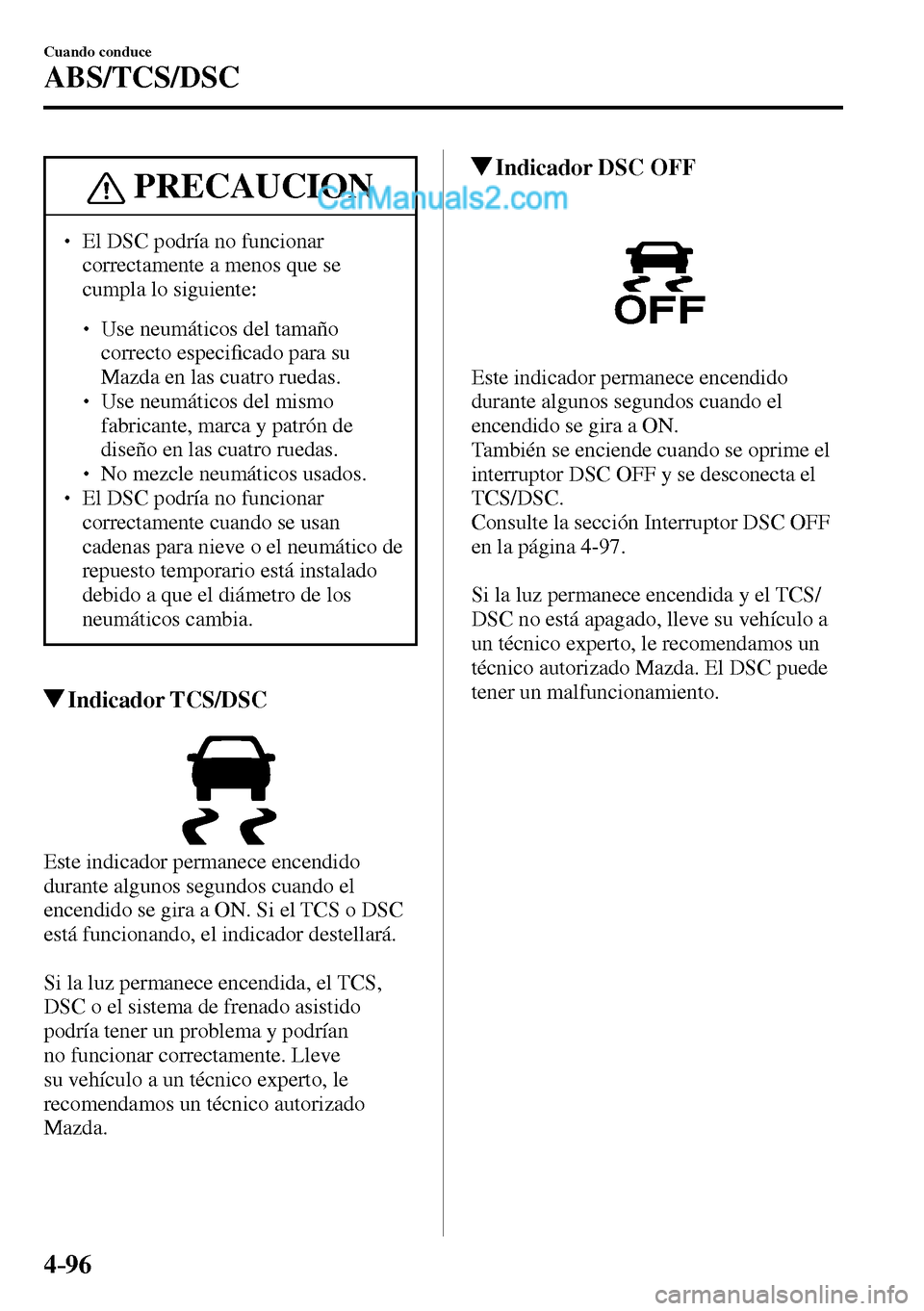 MAZDA MODEL MX-5 RF 2017  Manual del propietario (in Spanish) 4–96
Cuando conduce
ABS/TCS/DSC
 PRECAUCION
� � ��  El DSC podría no funcionar 
correctamente a menos que se 
cumpla lo siguiente: 
� �
�
�
� ��  Use neumáticos del tamaño 
correcto espe