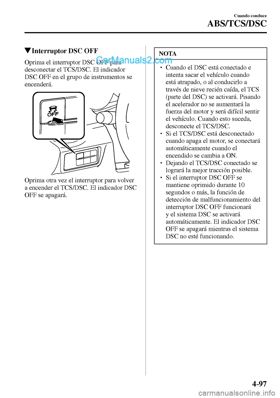 MAZDA MODEL MX-5 RF 2017  Manual del propietario (in Spanish) 4–97
Cuando conduce
ABS/TCS/DSC
 Interruptor DSC OFF
            Oprima  el  interruptor  DSC  OFF  para 
desconectar el TCS/DSC. El indicador 
DSC OFF en el grupo de instrumentos se 
encenderá.
  