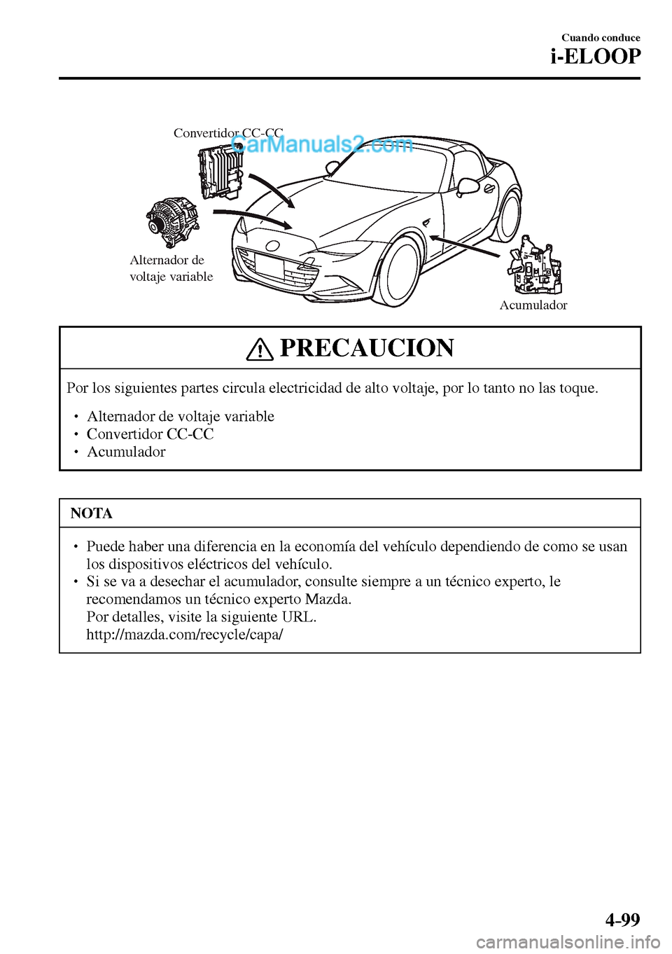 MAZDA MODEL MX-5 RF 2017  Manual del propietario (in Spanish) 4–99
Cuando conduce
i-ELOOP
Alternador de 
voltaje variable
Acumulador Convertidor CC-CC 
 PRECAUCION
 Por los siguientes partes circula electricidad de alto voltaje, por lo tanto no las toque. 
� 