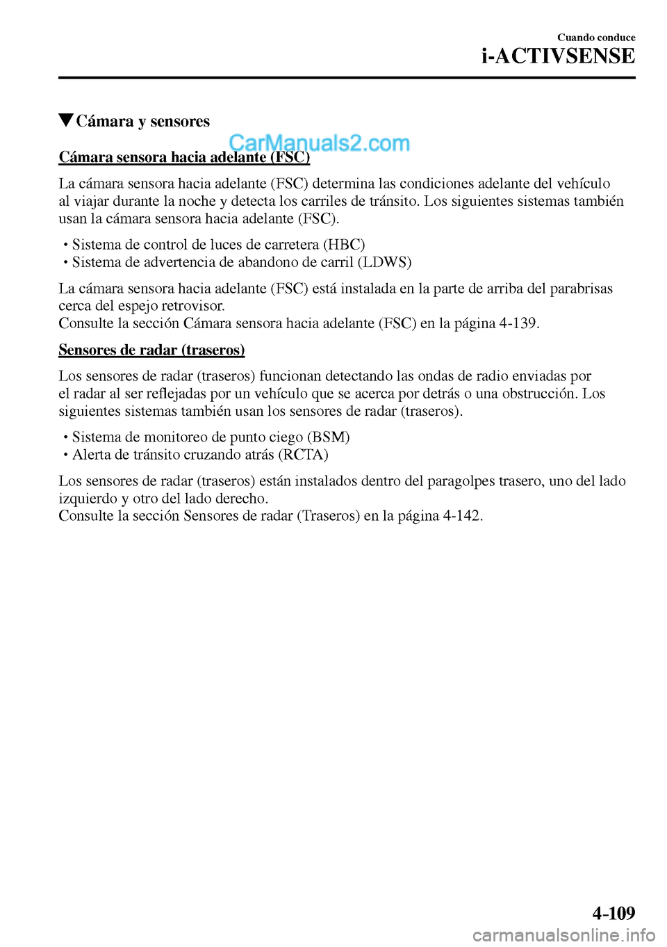 MAZDA MODEL MX-5 RF 2017  Manual del propietario (in Spanish) 4–109
Cuando conduce
i-ACTIVSENSE
 Cámara y sensores
            Cámara  sensora  hacia  adelante  (FSC)
    La cámara sensora hacia adelante (FSC) determina las condiciones adelante del vehícul