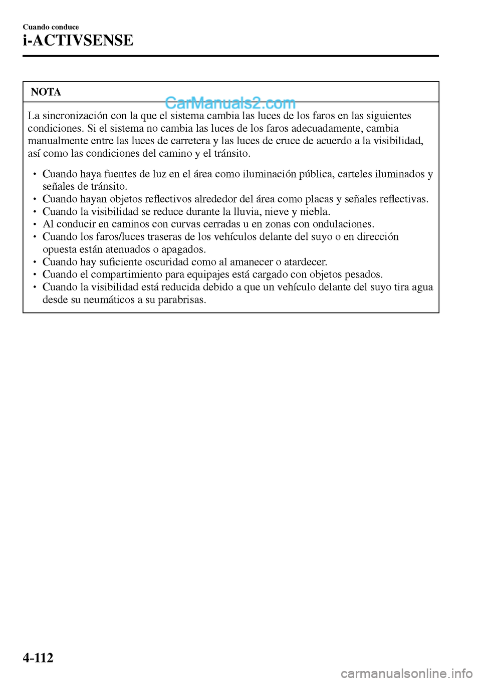 MAZDA MODEL MX-5 RF 2017  Manual del propietario (in Spanish) 4–112
Cuando conduce
i-ACTIVSENSE
 NOTA
 La sincronización con la que el sistema cambia las luces de los faros en las siguientes 
condiciones. Si el sistema no cambia las luces de los faros adecuad