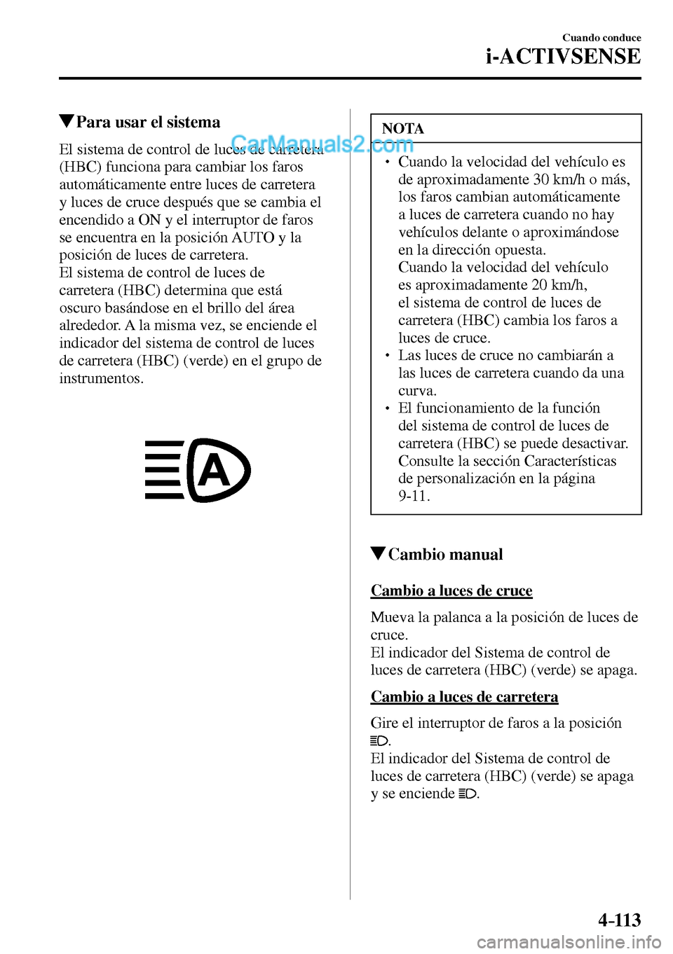 MAZDA MODEL MX-5 RF 2017  Manual del propietario (in Spanish) 4–113
Cuando conduce
i-ACTIVSENSE
 Para usar el sistema
            El  sistema  de  control  de  luces  de  carretera 
(HBC) funciona para cambiar los faros 
automáticamente entre luces de carrete
