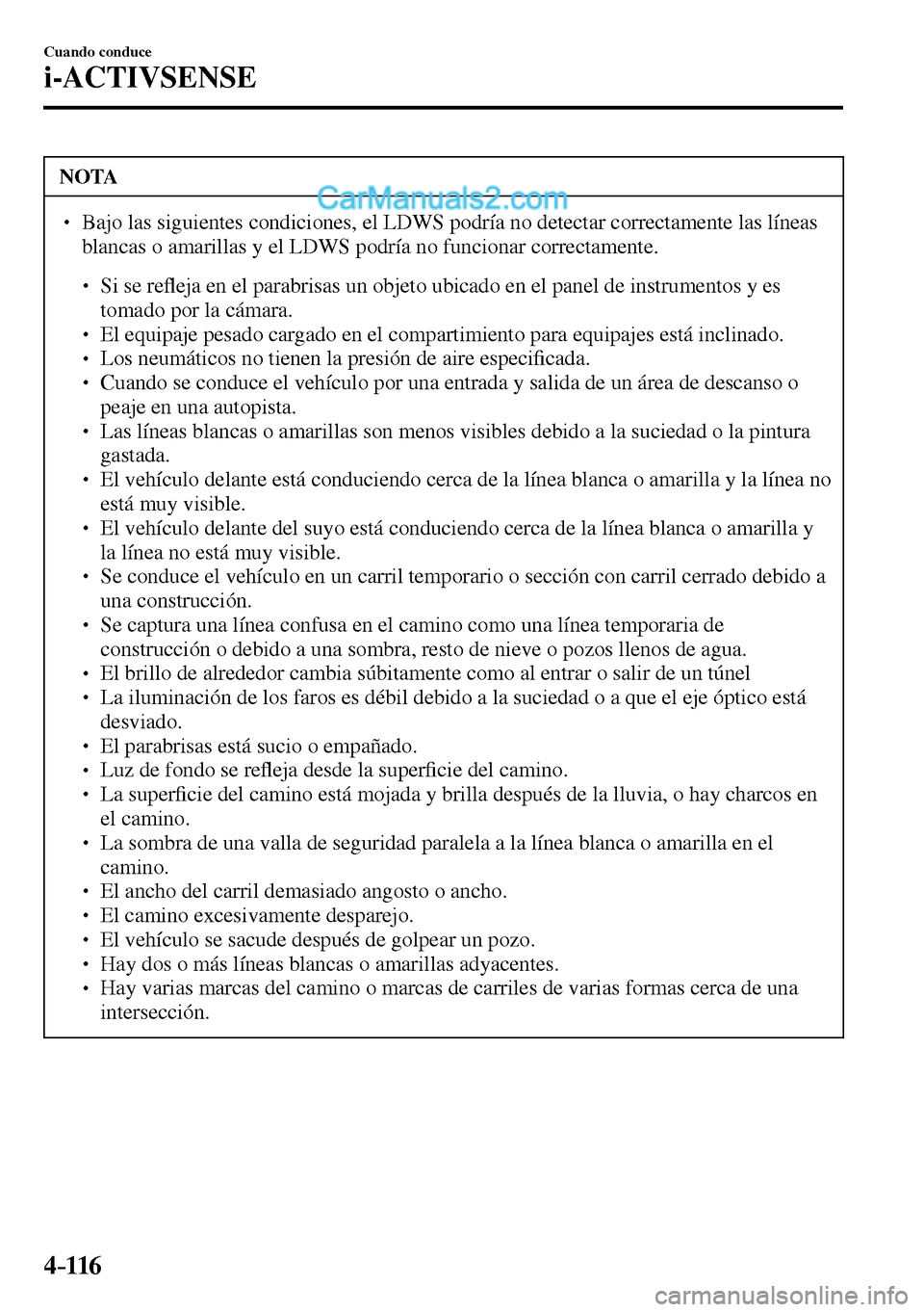 MAZDA MODEL MX-5 RF 2017  Manual del propietario (in Spanish) 4–116
Cuando conduce
i-ACTIVSENSE
 NOTA
� � ��  Bajo las siguientes condiciones, el LDWS podría no detectar correctamente las líneas 
blancas o amarillas y el LDWS podría no funcionar correcta