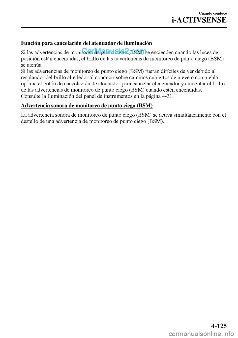 MAZDA MODEL MX-5 RF 2017  Manual del propietario (in Spanish) 4–125
Cuando conduce
i-ACTIVSENSE
  Función para cancelación del atenuador de iluminación
    Si las advertencias de monitoreo de punto ciego (BSM) se encienden cuando las luces de 
posición est