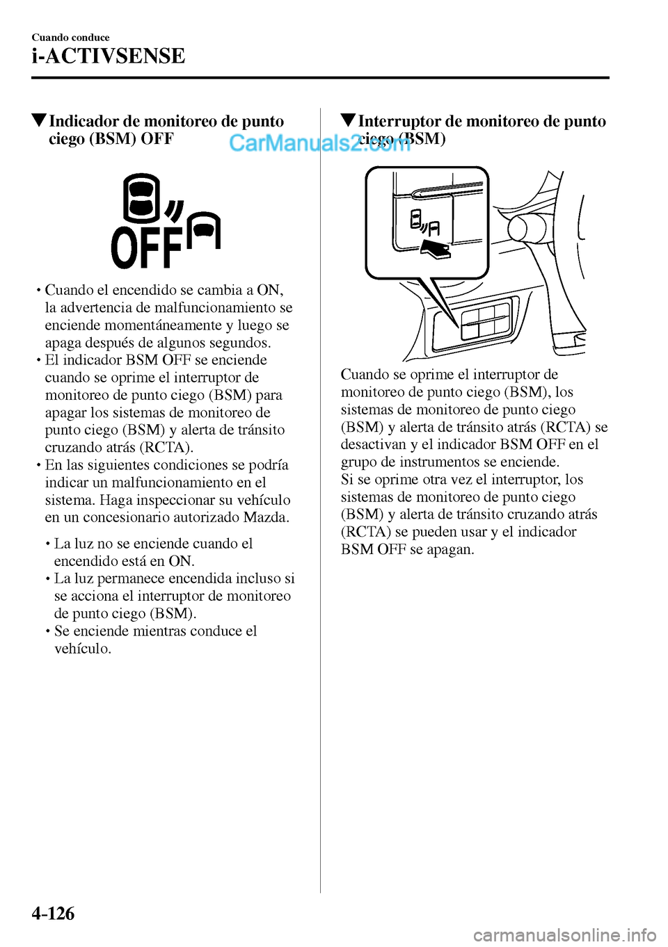 MAZDA MODEL MX-5 RF 2017  Manual del propietario (in Spanish) 4–126
Cuando conduce
i-ACTIVSENSE
 Indicador de monitoreo de punto 
ciego (BSM) OFF
� �
�
�
� �� Cuando el encendido se cambia a ON, 
la advertencia de malfuncionamiento se 
enciende momentán