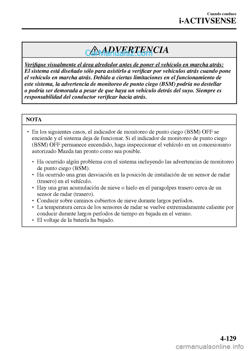 MAZDA MODEL MX-5 RF 2017  Manual del propietario (in Spanish) 4–129
Cuando conduce
i-ACTIVSENSE
 ADVERTENCIA
 Ve r i�¿ que visualmente el área alrededor antes de poner el vehículo en marcha atrás: 
 El sistema está diseñado sólo para asistirlo a veri�¿