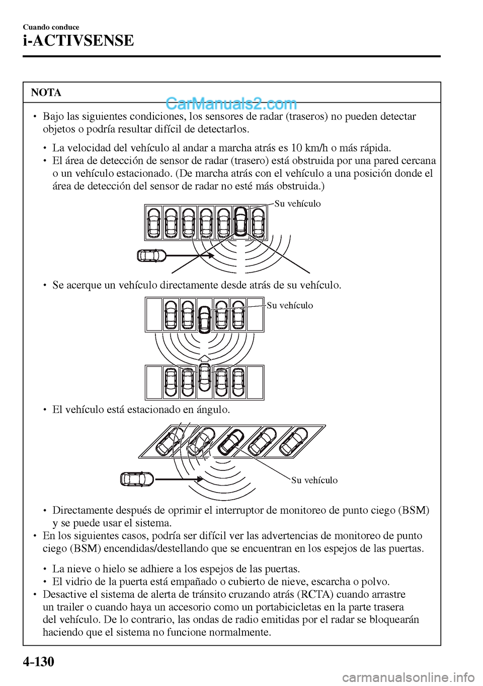 MAZDA MODEL MX-5 RF 2017  Manual del propietario (in Spanish) 4–130
Cuando conduce
i-ACTIVSENSE
 NOTA
� � ��  Bajo las siguientes condiciones, los sensores de radar (traseros) no pueden detectar 
objetos o podría resultar difícil de detectarlos. 
� �
�