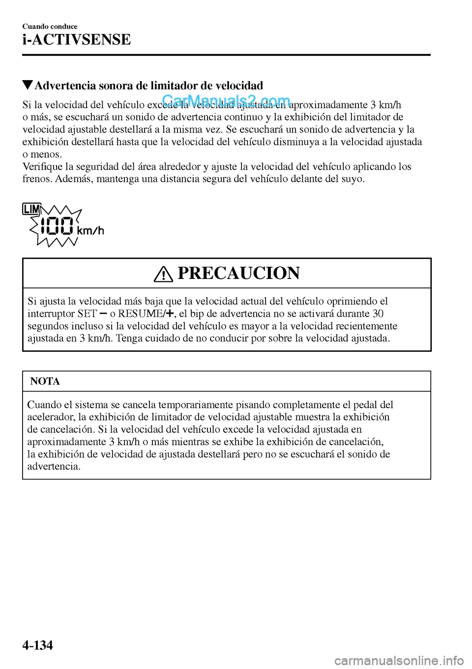 MAZDA MODEL MX-5 RF 2017  Manual del propietario (in Spanish) 4–134
Cuando conduce
i-ACTIVSENSE
 Advertencia sonora de limitador de velocidad
            Si  la  velocidad  del  vehículo  excede  la  velocidad  ajustada  en  aproximadamente  3  km/h 
o más, 