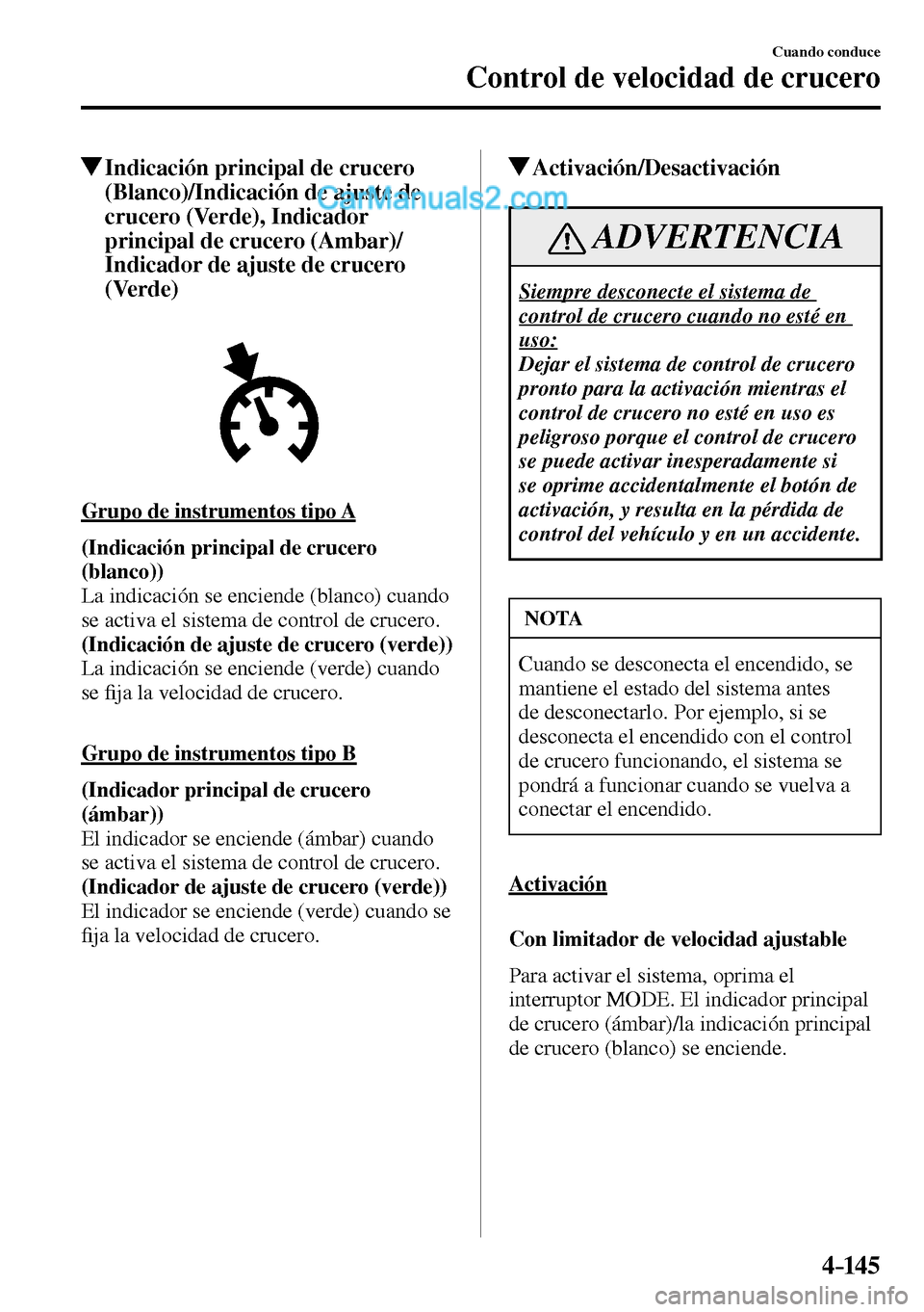 MAZDA MODEL MX-5 RF 2017  Manual del propietario (in Spanish) 4–14 5
Cuando conduce
Control de velocidad de crucero
 Indicación principal de crucero 
(Blanco)/Indicación de ajuste de 
crucero (Verde), Indicador 
principal de crucero (Ambar)/
Indicador de aju